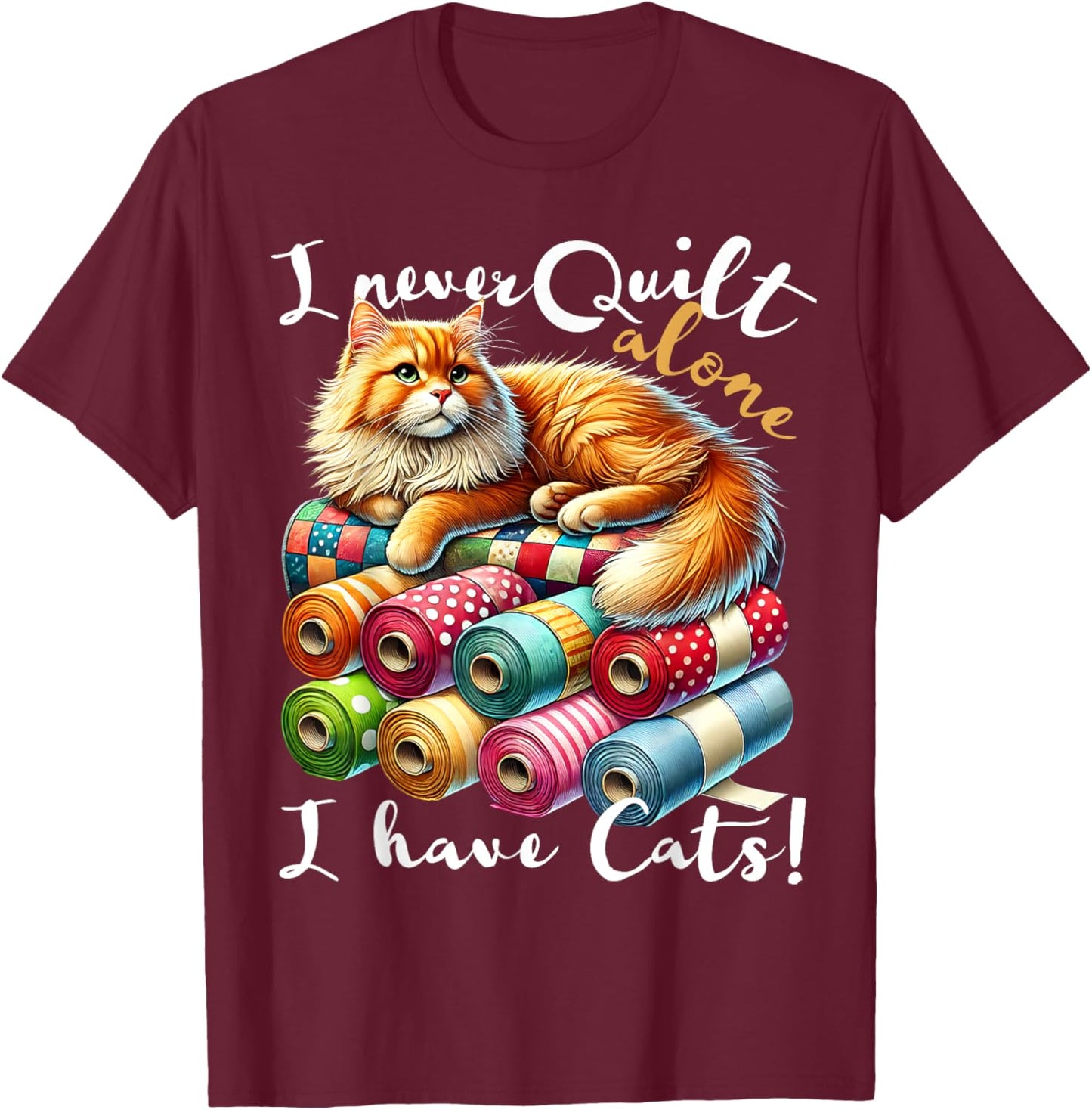 I Never Quilt Alone I Have Cats Sewing Quilter Quilting T-Shirt - T-Shirt | Maroon