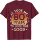 It Took Me 80 Years To Look This Good 80th Birthday Gift T-Shirt - T-Shirt | Maroon