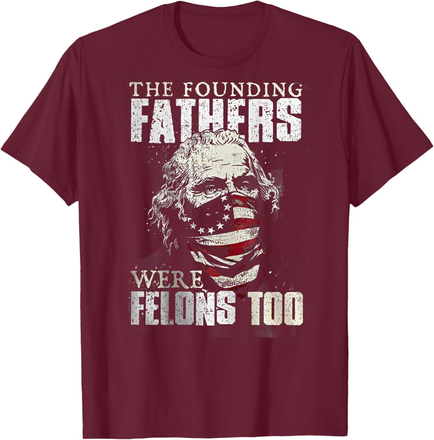 The Founding Fathers Were Felons Too (on back) T-Shirt - T-Shirt | Maroon