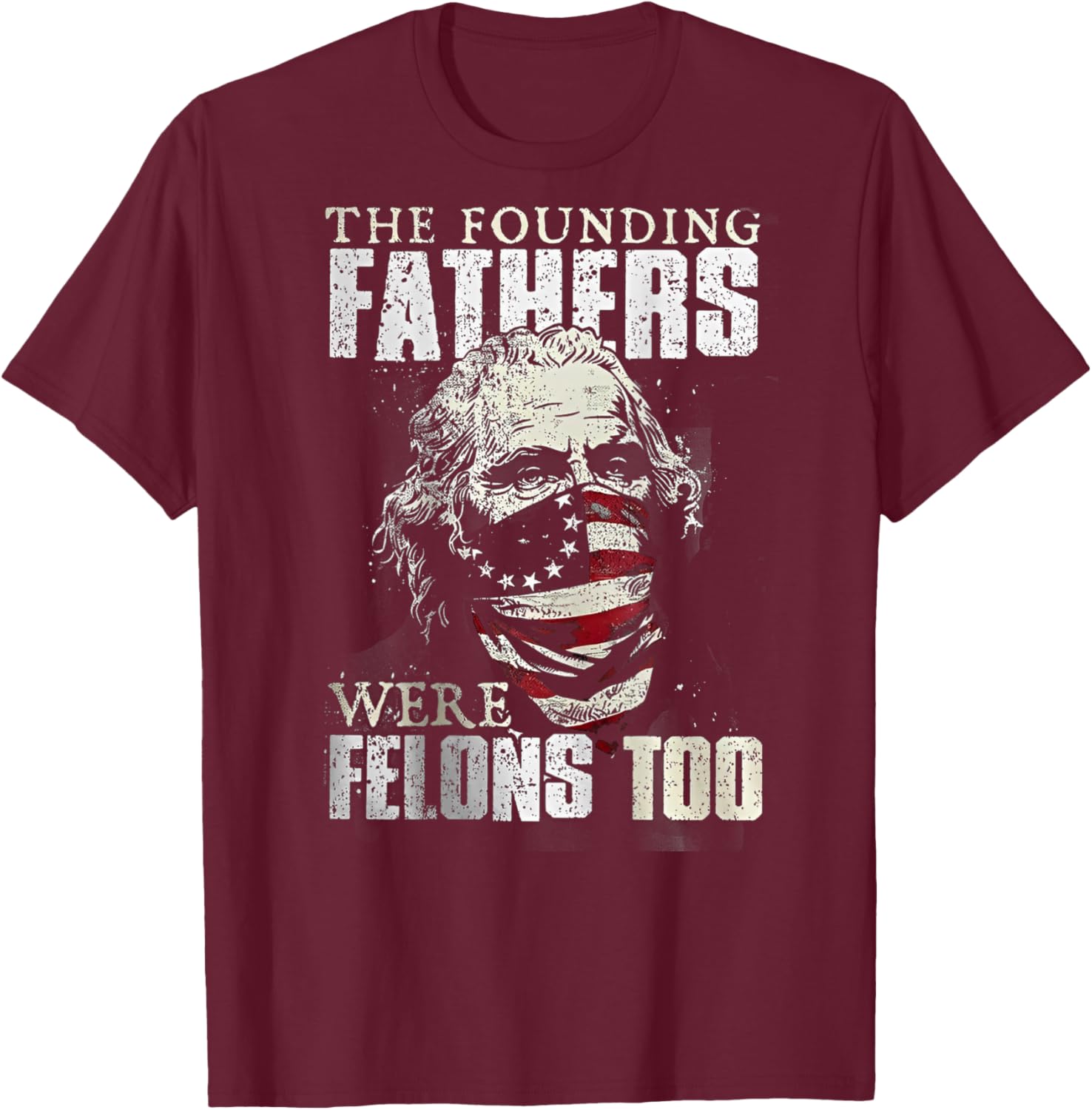 The Founding Fathers Were Felons Too (on back) T-Shirt - T-Shirt | Maroon