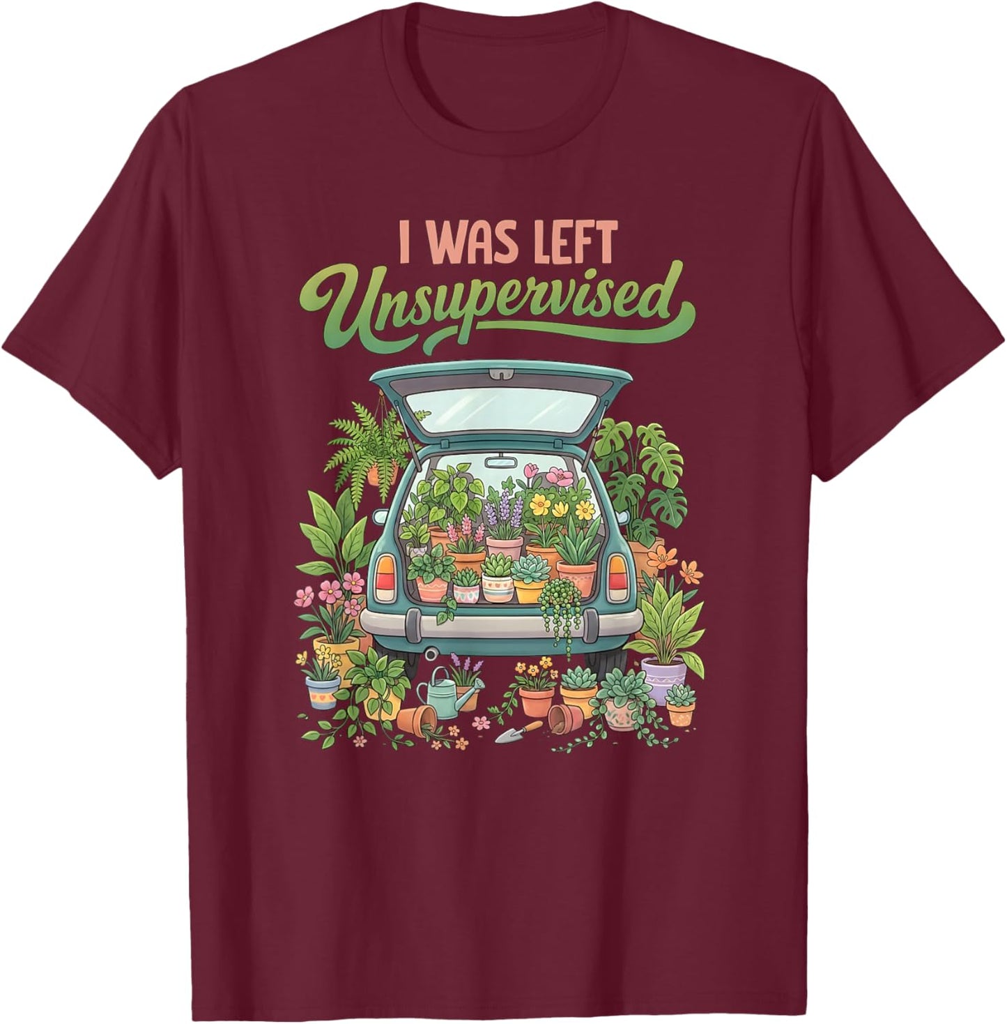 I was Left Unsupervised Plant Lover Funny Gardening Humor T-Shirt - T-Shirt | Maroon