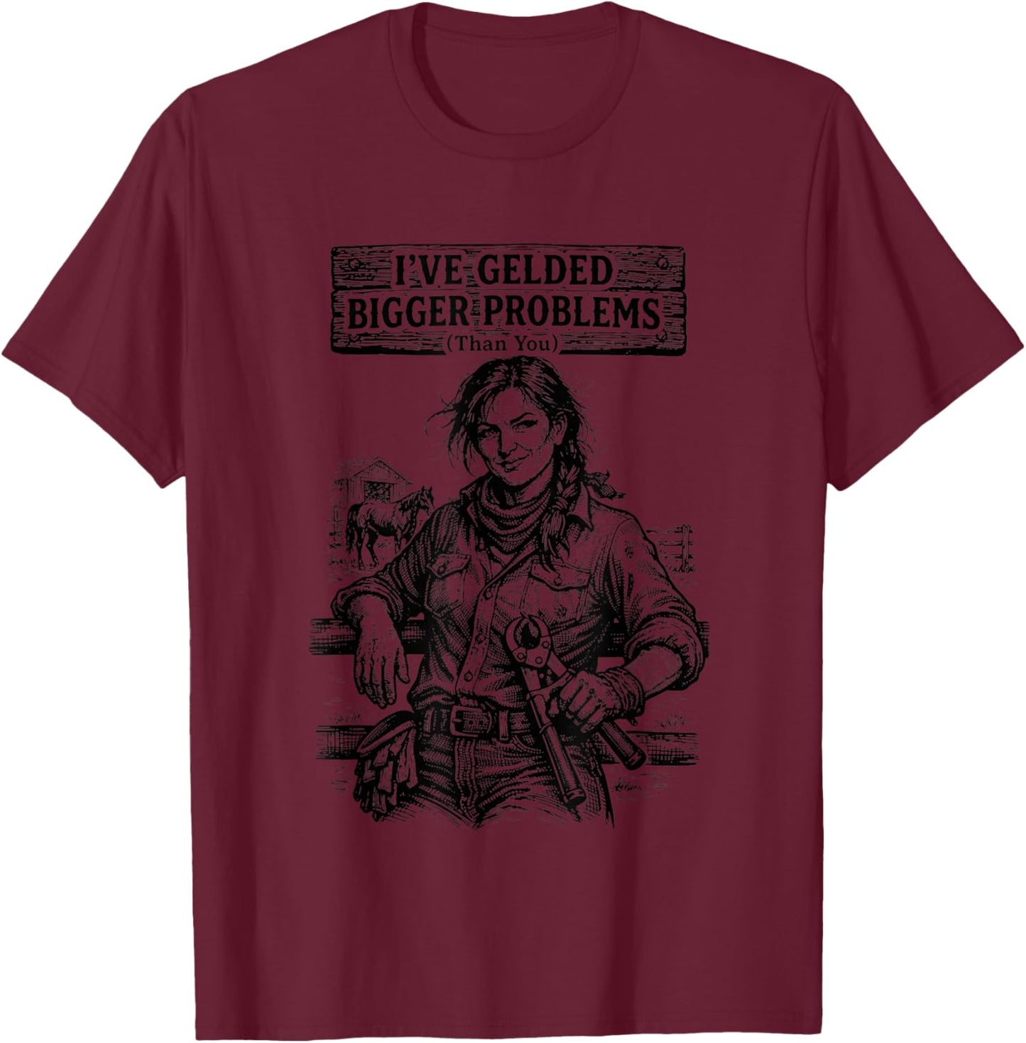 I've Gelded Bigger Problems Than You T-Shirt - T-Shirt | Maroon