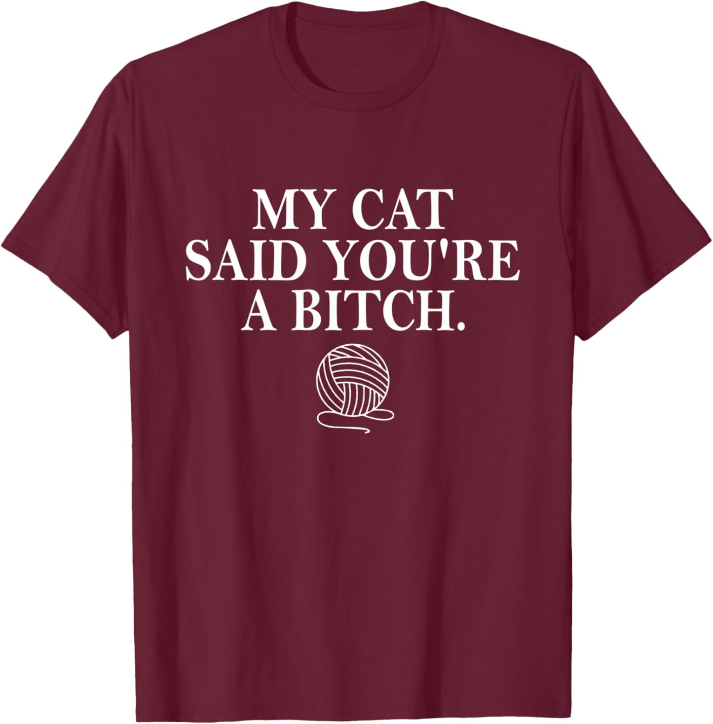 My Cat Said You're A Bitch T-Shirt - T-Shirt | Maroon