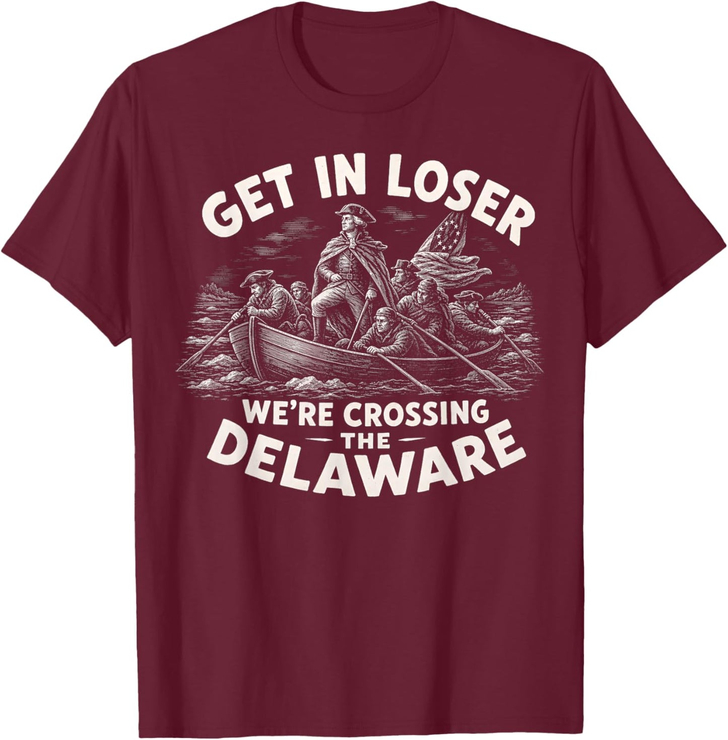 Get in Loser We're Crossing The Delaware, 4th of July 250th T-Shirt - T-Shirt | Maroon