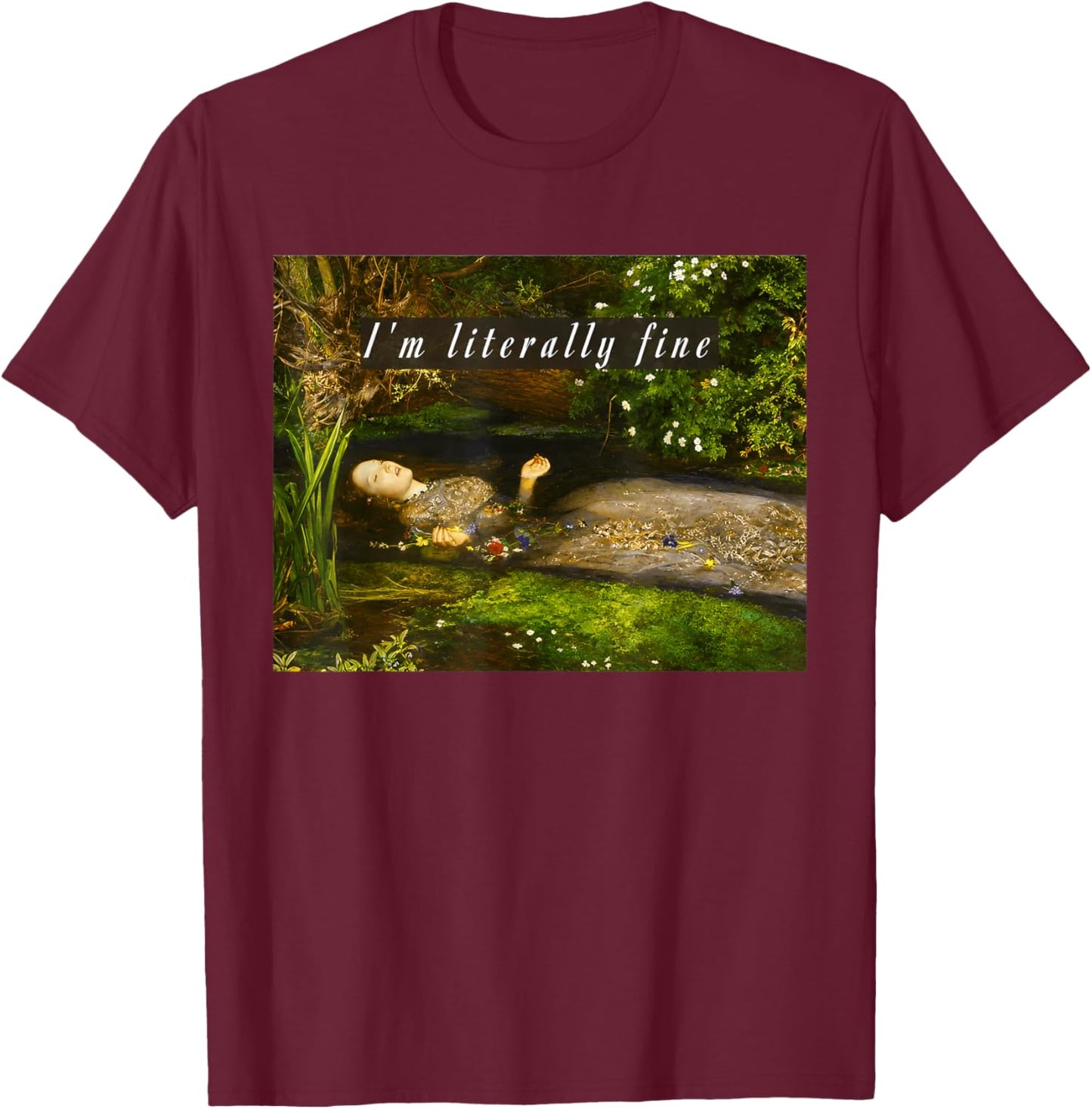 I'm Literally Fine Meme Funny Ophelia Painting Sarcastic T-Shirt - T-Shirt | Maroon
