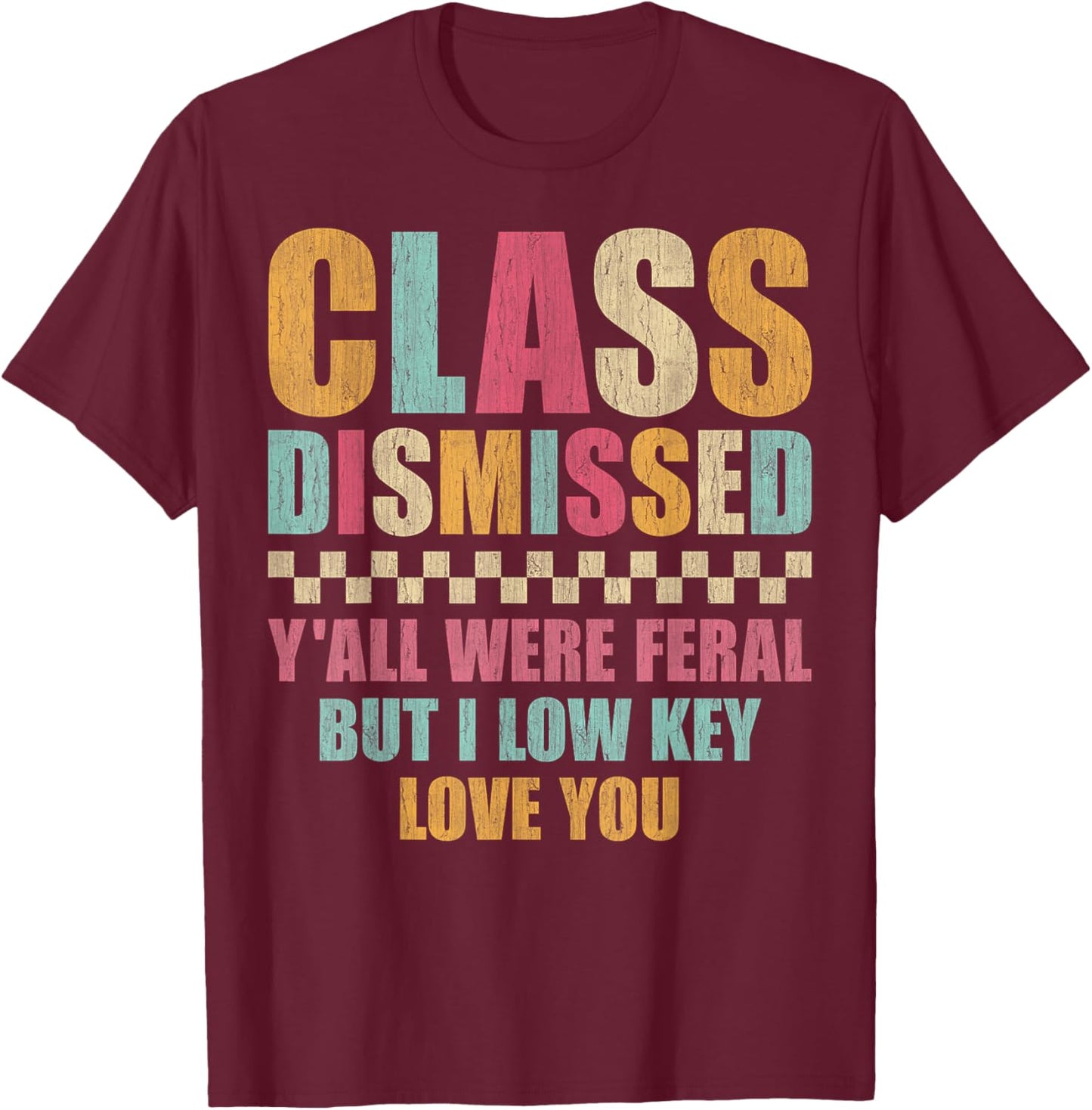 Class Dismissed Y'all were Feral But I Low Key Love You T-Shirt - T-Shirt | Maroon