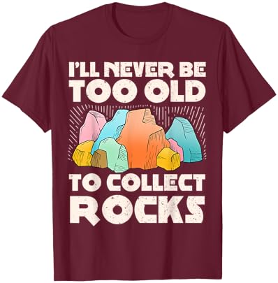 I'll Never Be Too Old to Collect Rocks Geologists Rockhounds T-Shirt - T-Shirt | Maroon