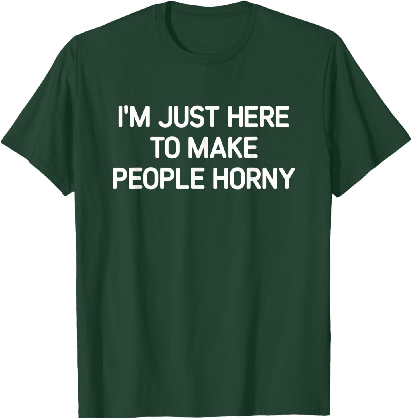 I'm Just Here To Make People Horny, Funny, Jokes, Sarcastic T-Shirt - T-Shirt | Forest