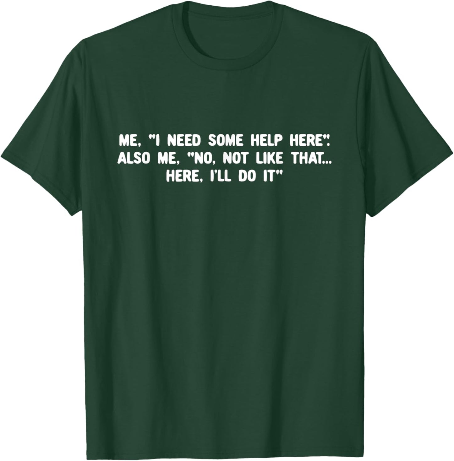 I Need Some Help Here Also Me No Not Like That Here T-Shirt - T-Shirt | Forest