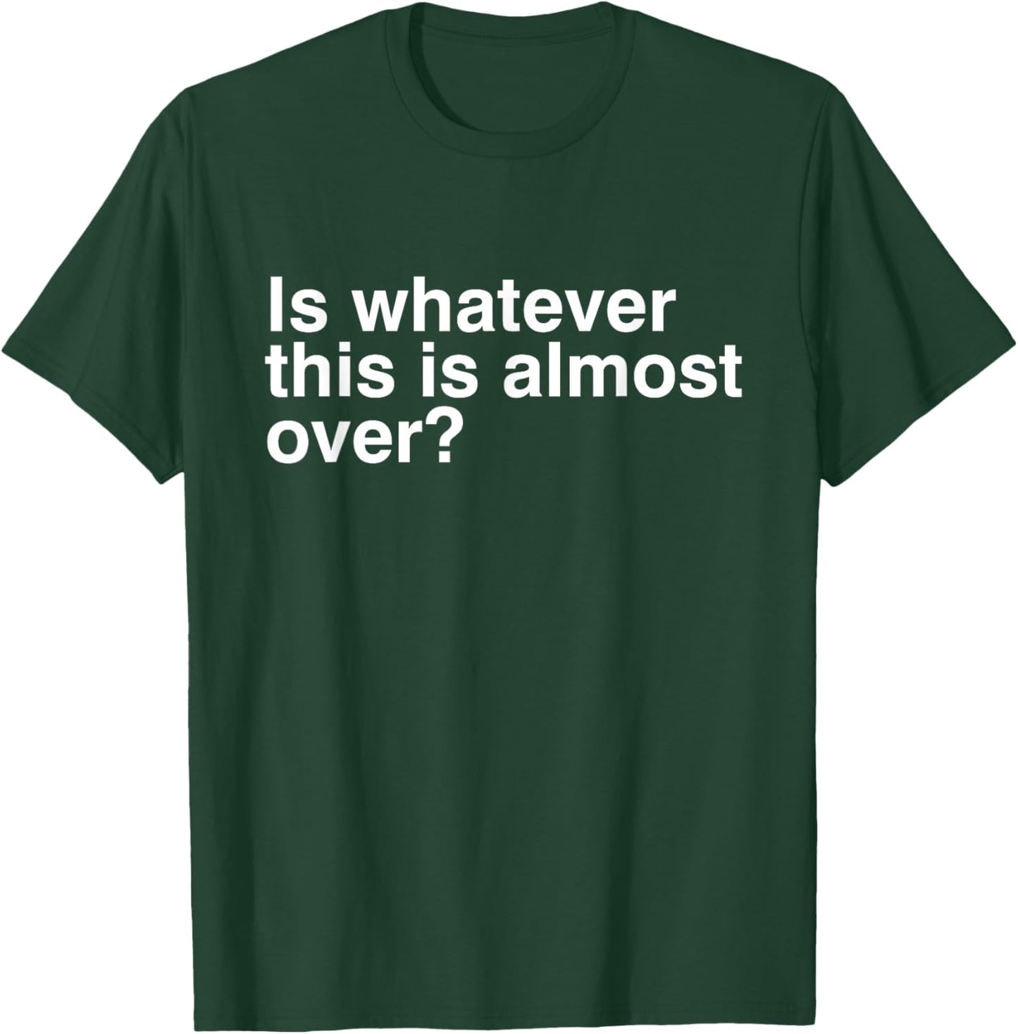 Is Whatever This Is Almost Over Funny Sarcastic Quotes T-Shirt - T-Shirt | Forest