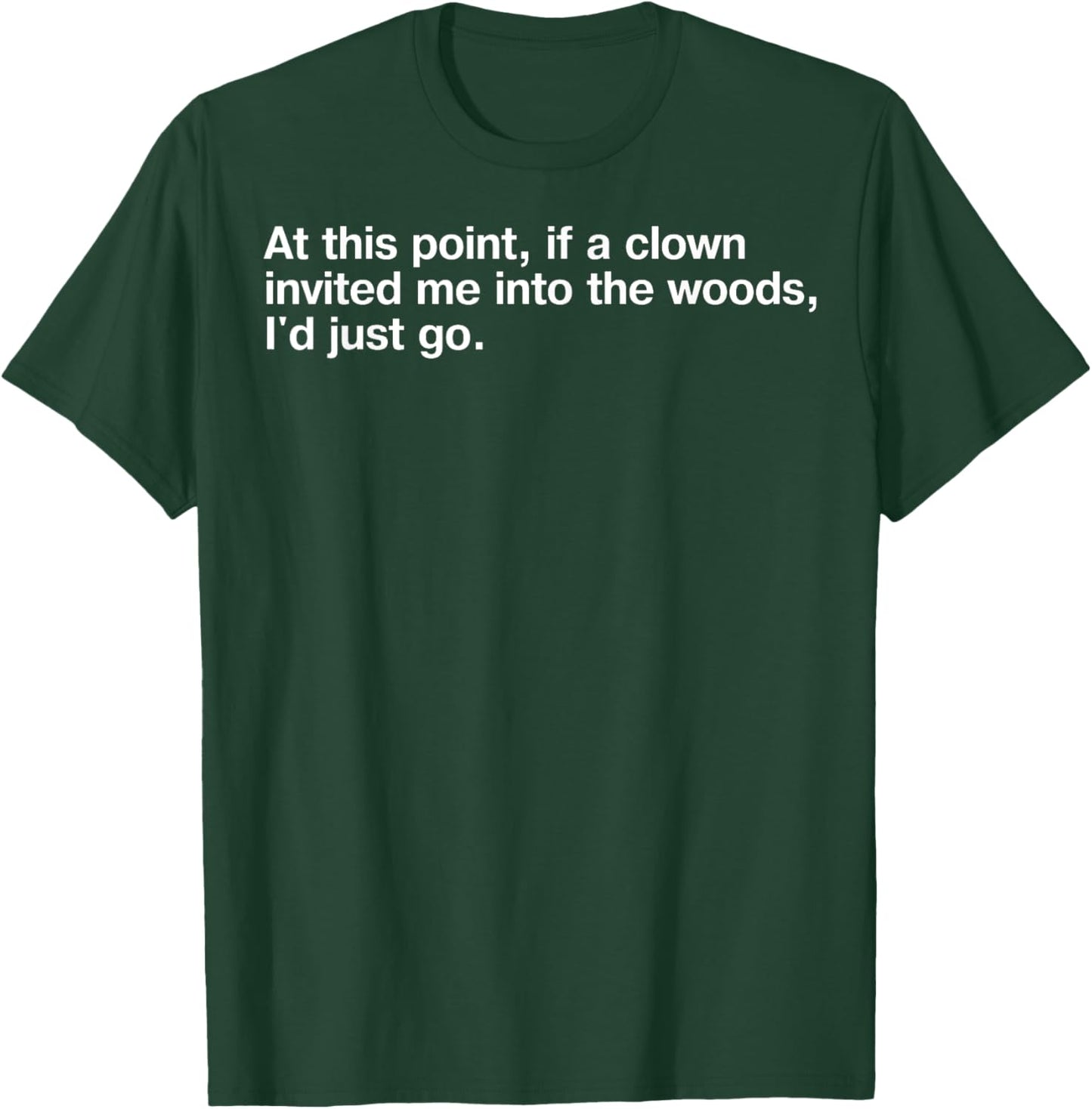 At This Point If Clown Invited Me Into The Woods I'd Just Go T-Shirt - T-Shirt | Forest