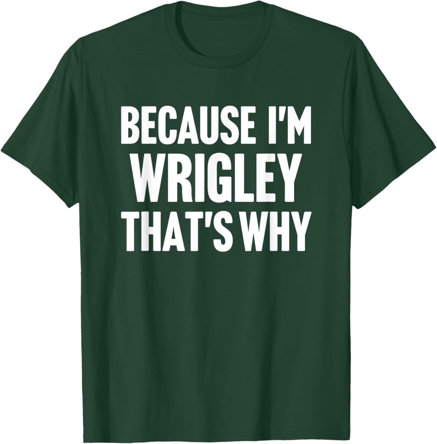 Because I'm Wrigley That's Why Am Personalized Name T-Shirt - T-Shirt | Forest