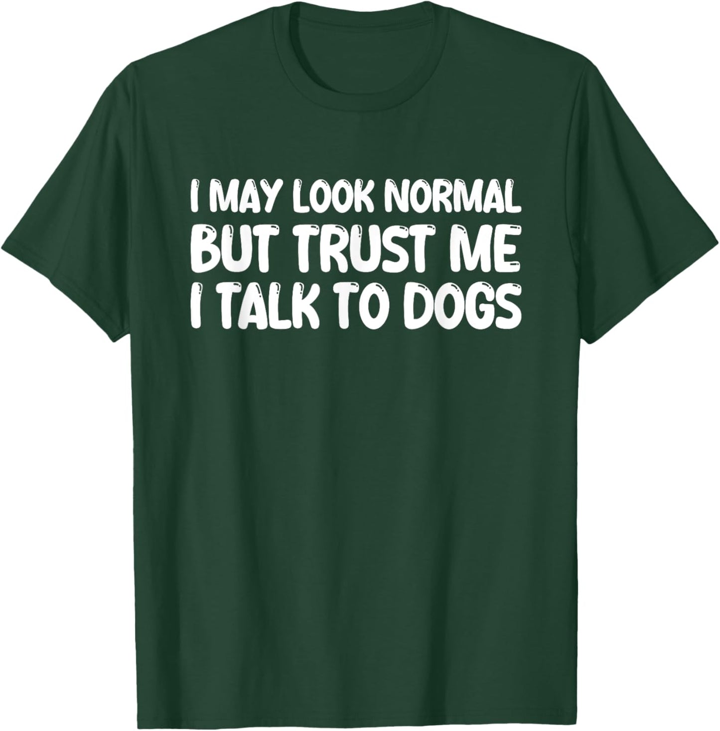 I May Look Normal But Trust Me I Talk To Dogs T-Shirt - T-Shirt | Forest