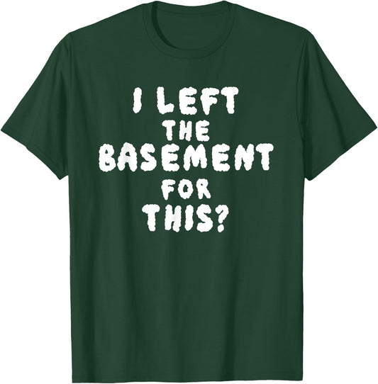 I LEFT THE BASEMENT FOR THIS? funny design T-Shirt - T-Shirt | Forest