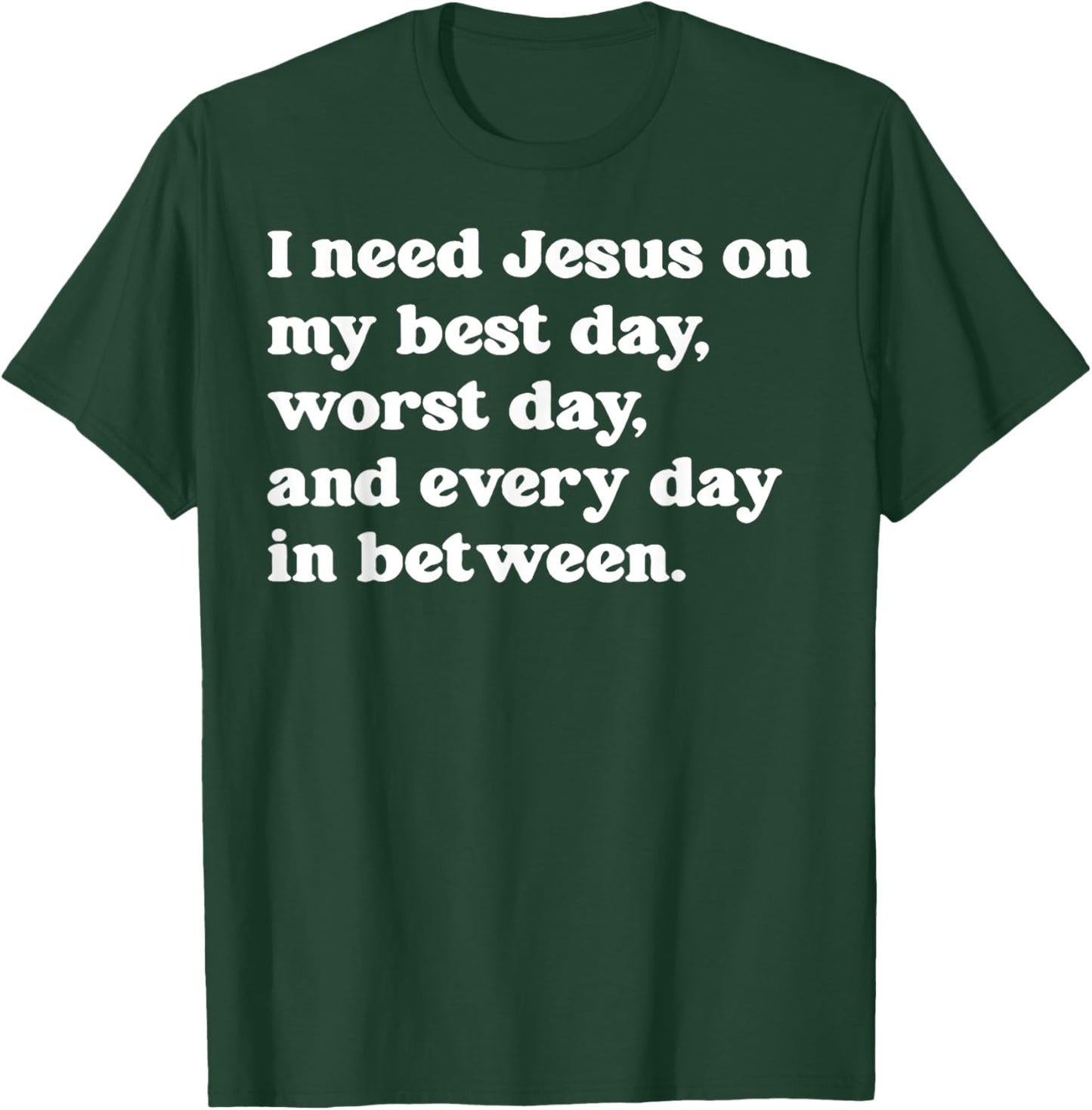 I Need Jesus On My Best Day Worst Day And Every Day T-Shirt - T-Shirt | Forest
