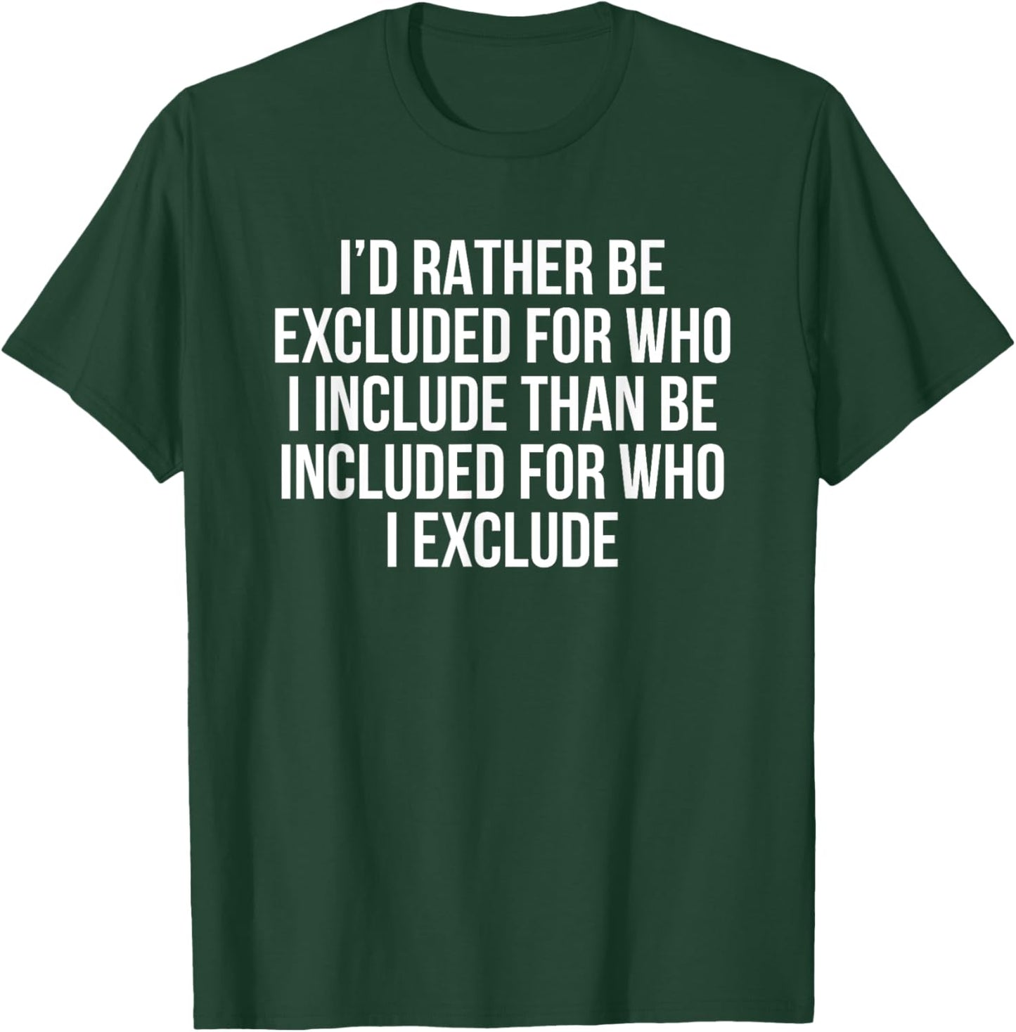 I’d Rather Be Excluded For Who I Include Than Be Included T-Shirt - T-Shirt | Forest