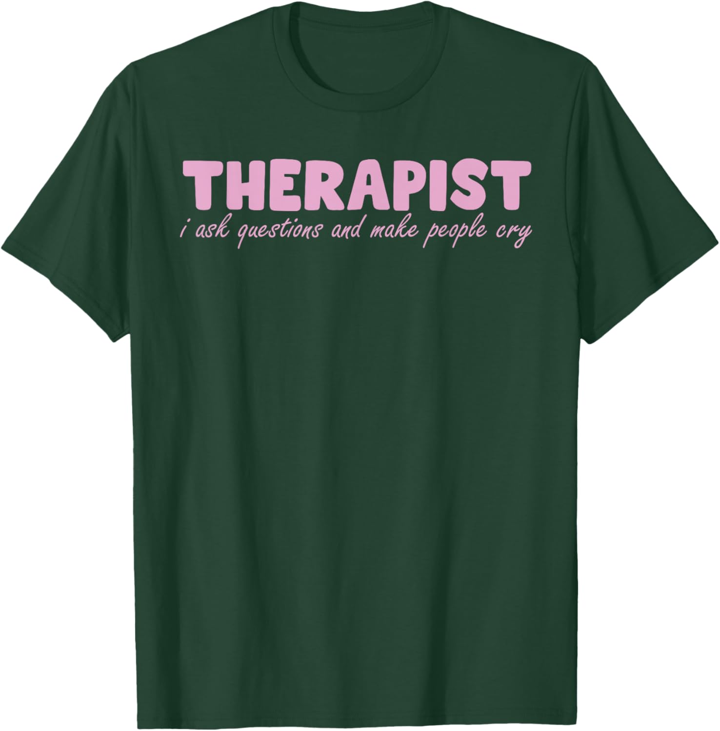 Therapist I Ask Questions And Make People Cry Design T-Shirt - T-Shirt | Forest