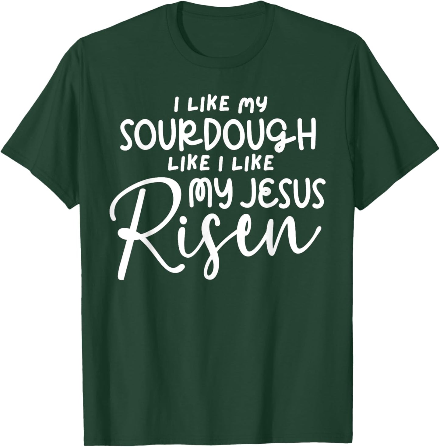 I Like My Sourdough Like I Like My Jesus Risen Fun Christian T-Shirt - T-Shirt | Forest
