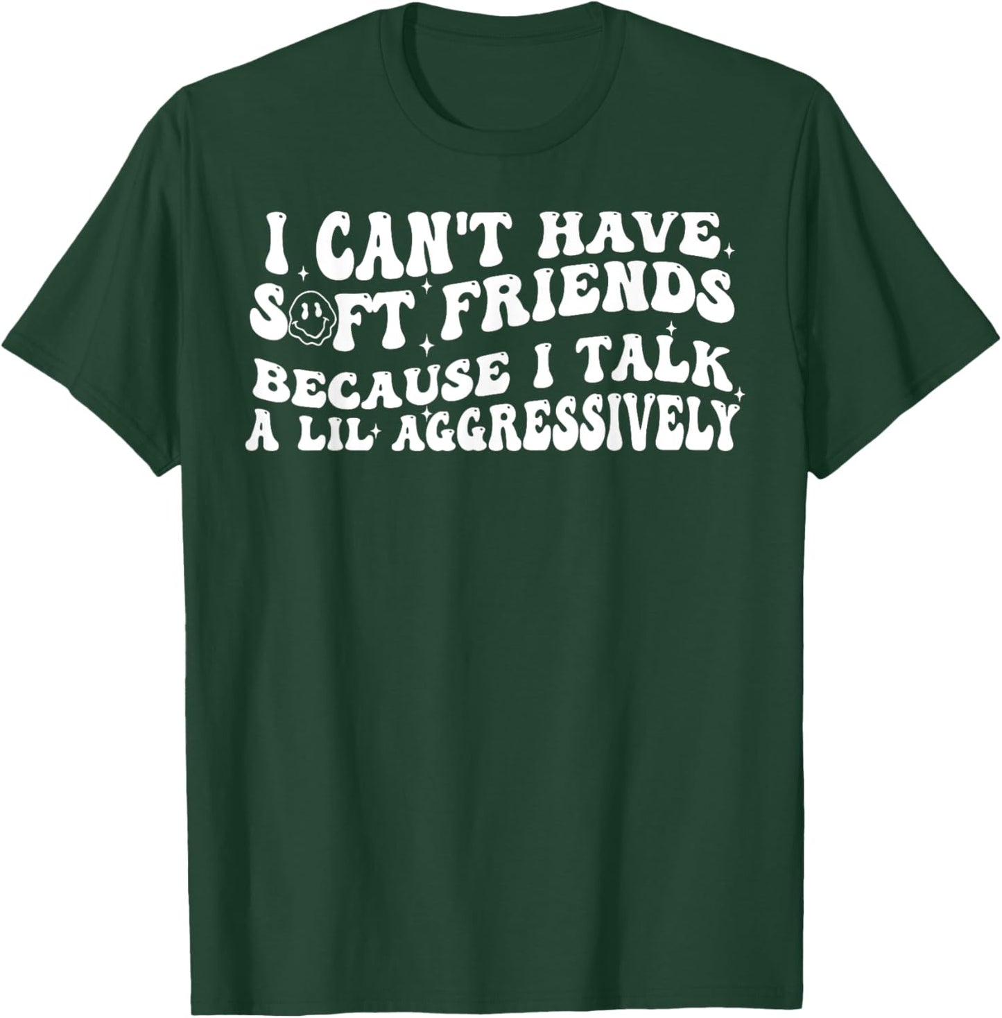 I Can't Have Soft Friends Because I Talk A Lil Aggressively T-Shirt - T-Shirt | Forest