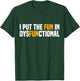 I Put The Fun In Dysfunctional T-Shirt - T-Shirt | Forest