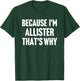 Because I'm Allister That's Why Am Personalized Name T-Shirt - T-Shirt | Forest