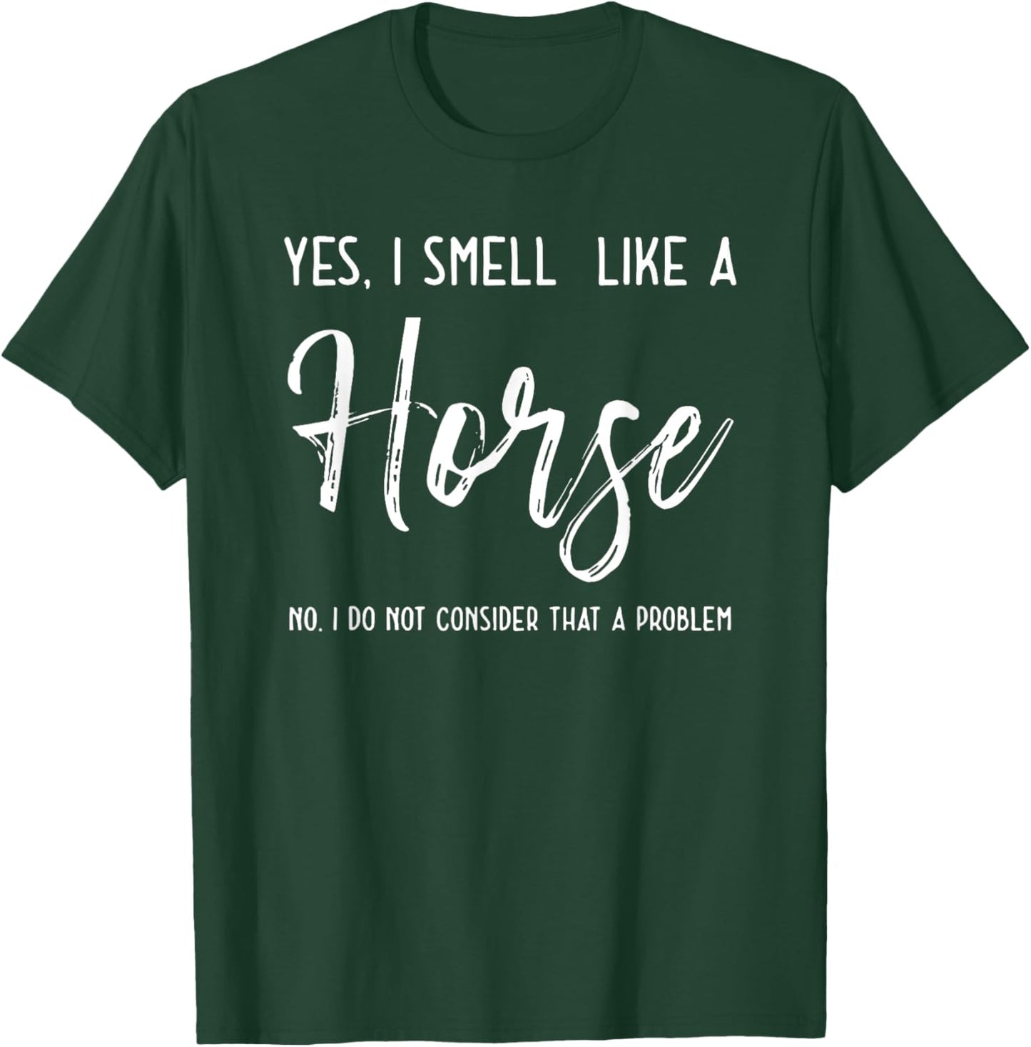 Yes I Smell Like a Horse No I Do Not Consider That a Problem T-Shirt - T-Shirt | Forest