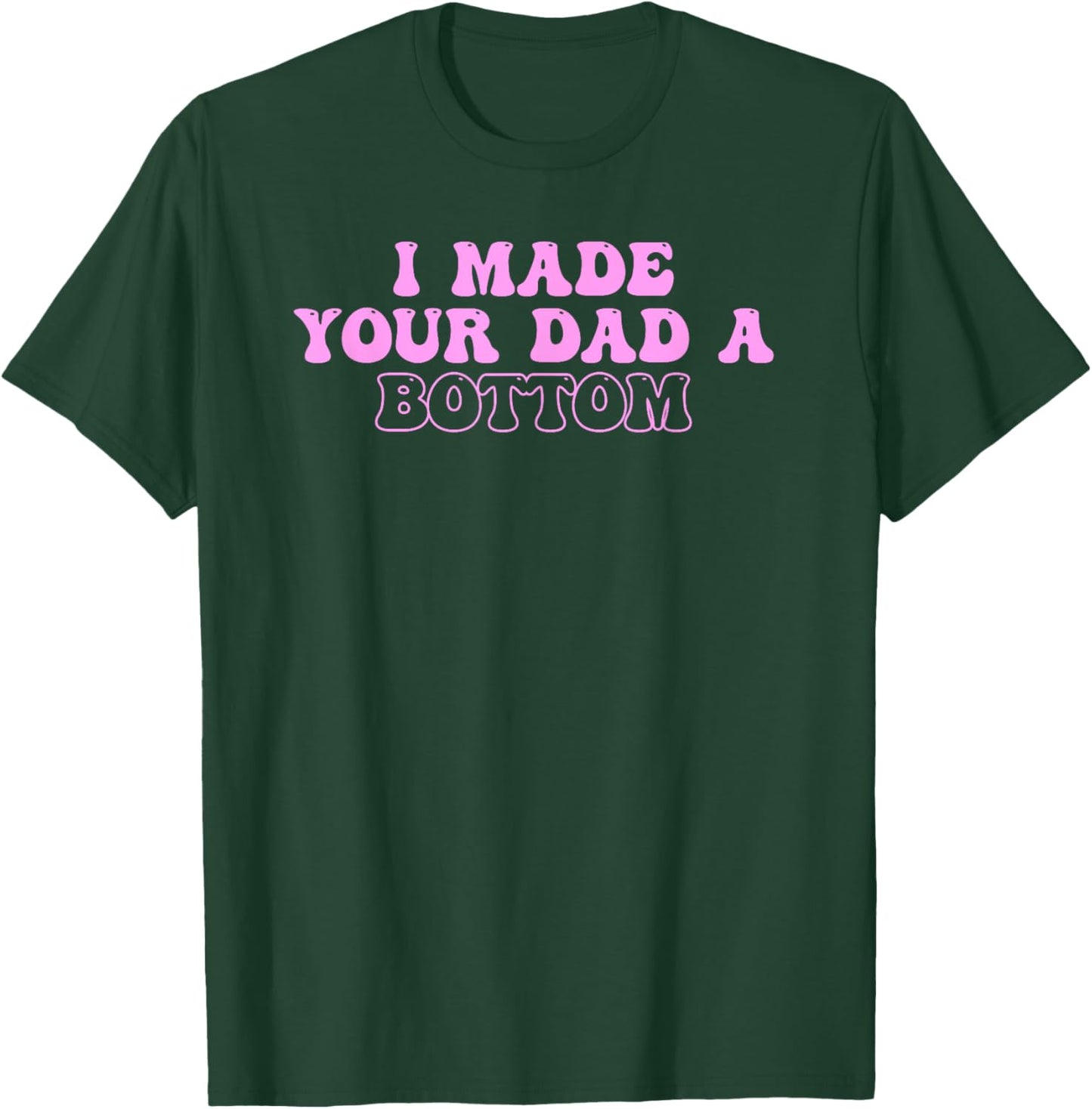 I Made Your Dad A Bottom Quote T-Shirt - T-Shirt | Forest