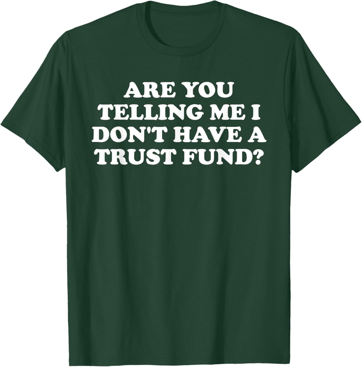 Are You Telling Me I Don't Have A Trust Fund? Design T-Shirt - T-Shirt | Forest