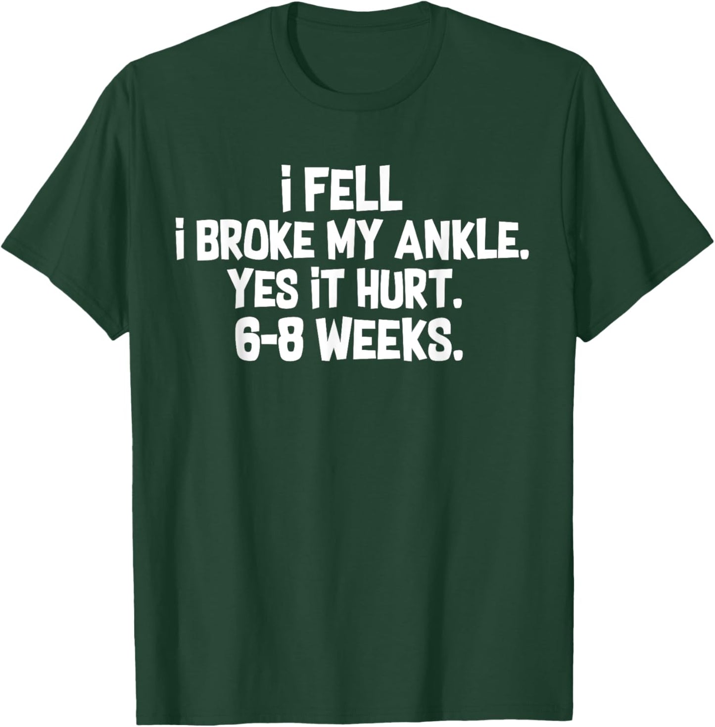I Fell I Broke My Ankle Yes It Hurts 6-8 Weeks Broken Ankle T-Shirt - T-Shirt | Forest