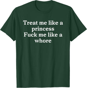 Treat Me Like A Princess Fuck Me Like A Whore T-Shirt - T-Shirt | Forest