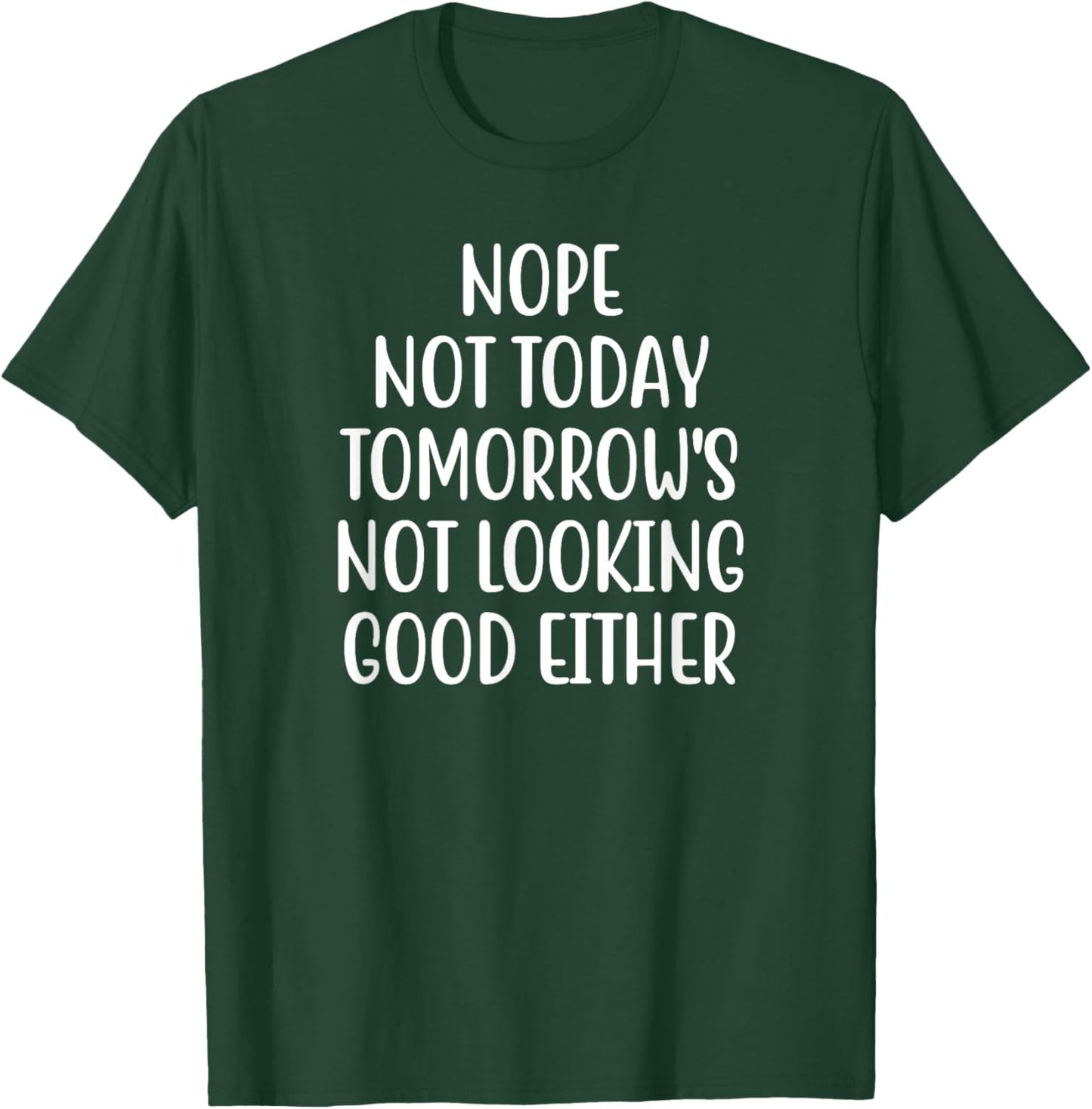 Nope Not Today Tomorrow's Not Looking Good Either T-Shirt - T-Shirt | Forest