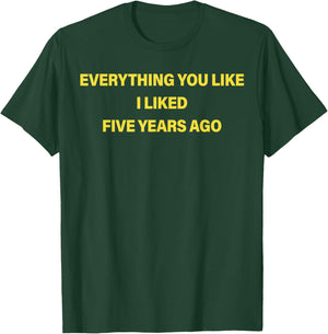 Everything You Like I Liked Five Years Ago Funny Saying T-Shirt - T-Shirt | Forest
