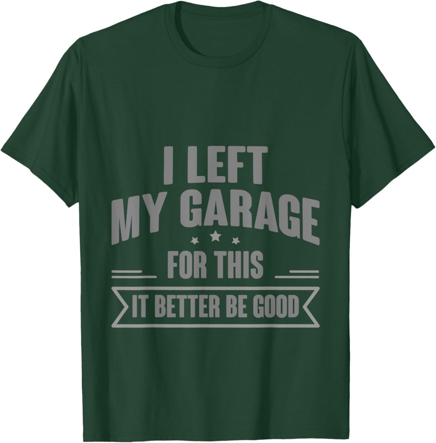 I Left My Garage For This It Better Be Good T-Shirt - T-Shirt | Forest
