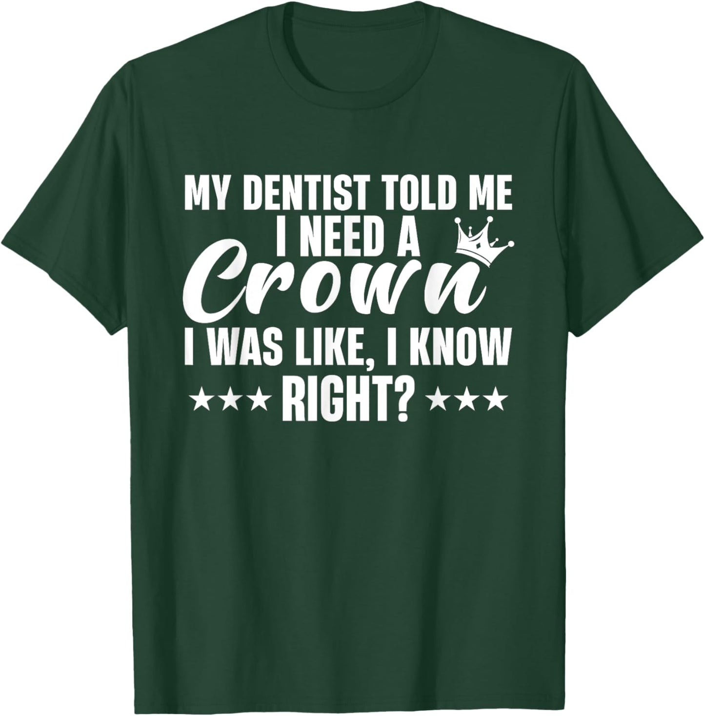 My Dentist Told Me I Need A Crown I Was Like I Know Right T-Shirt - T-Shirt | Forest