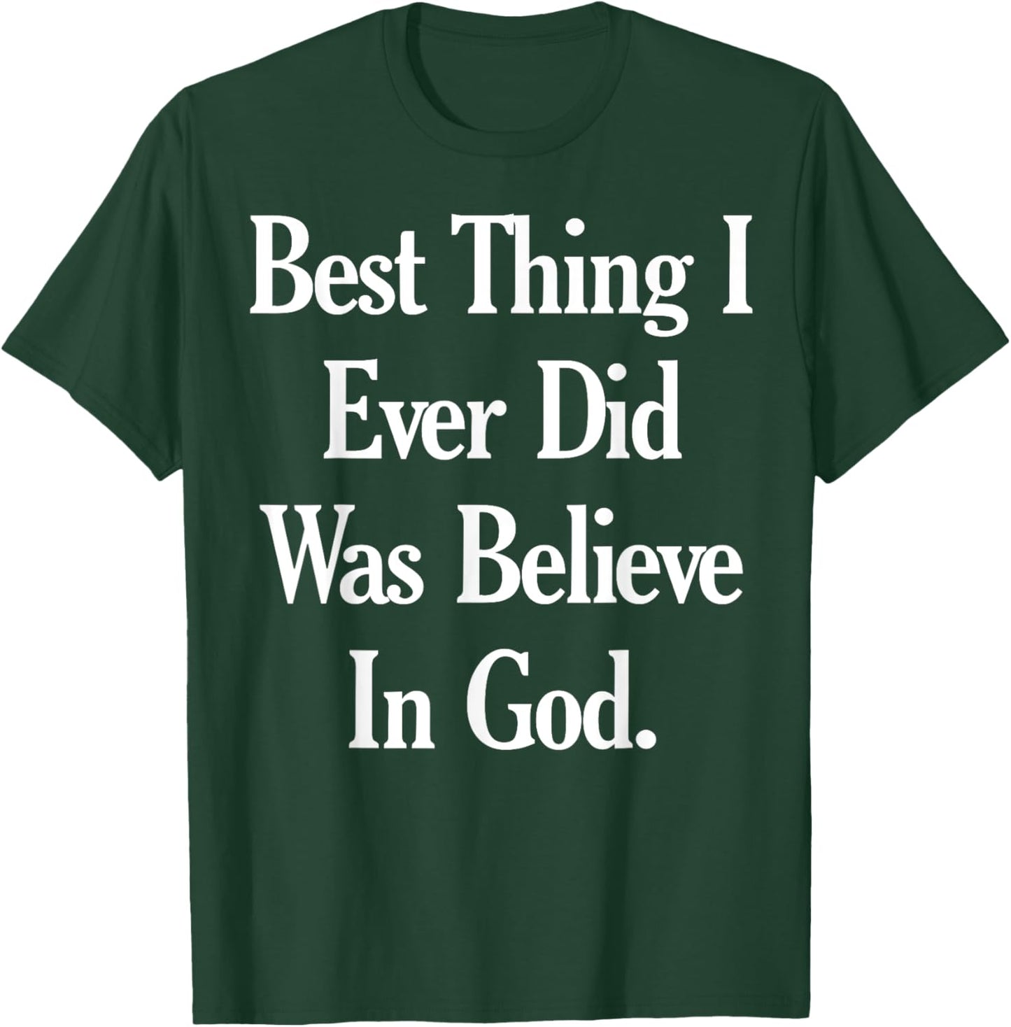 Best Thing I Ever Did Was Believe In God T-Shirt - T-Shirt | Forest