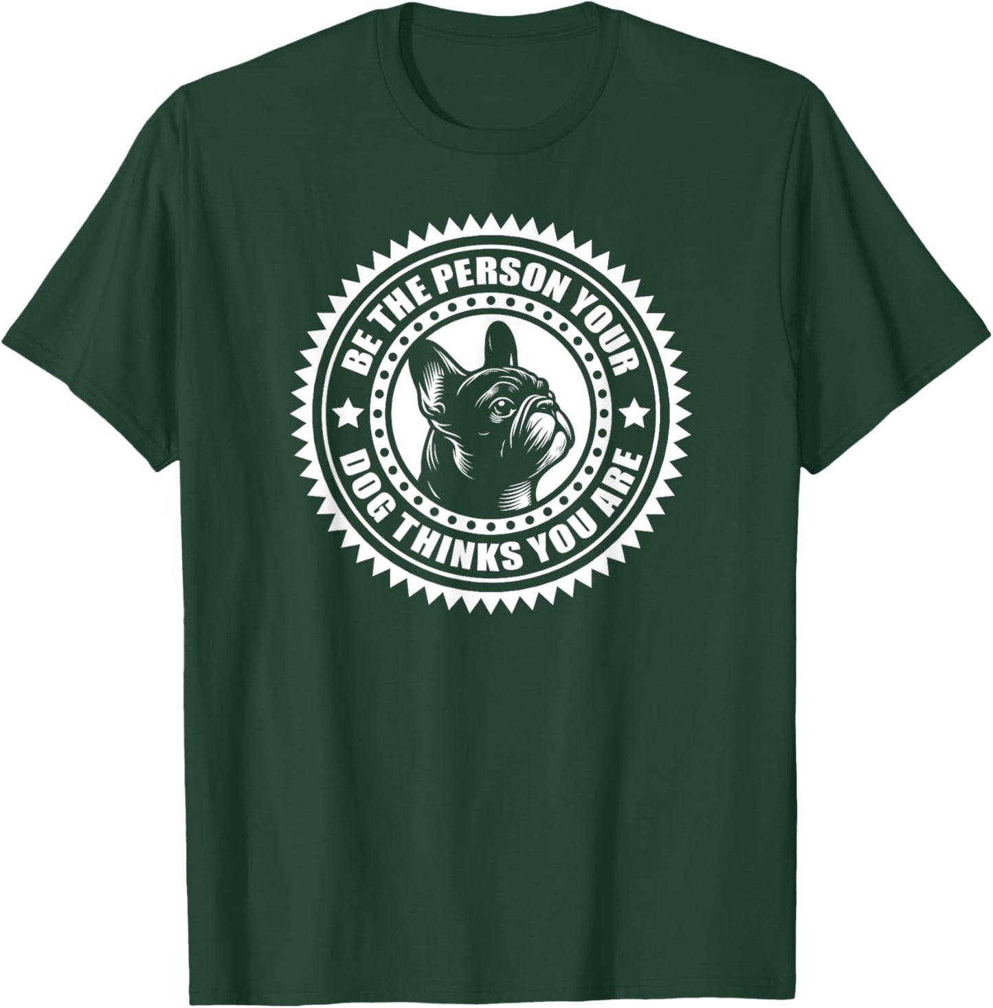 French Bulldog - Be the person your dog thinks.. T-Shirt - T-Shirt | Forest