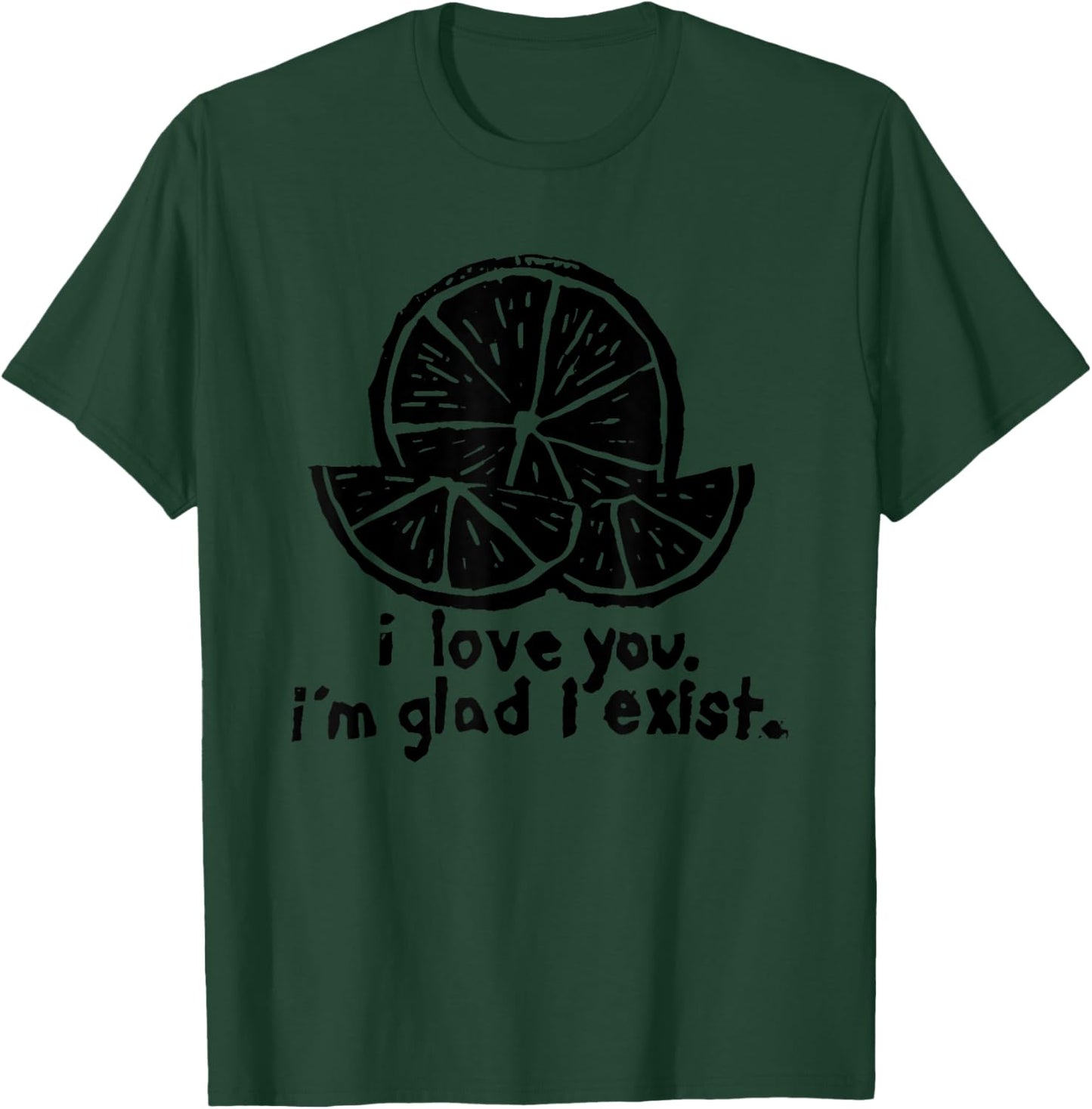 I Love You I’m Glad I Exist T-Shirt - T-Shirt | Forest