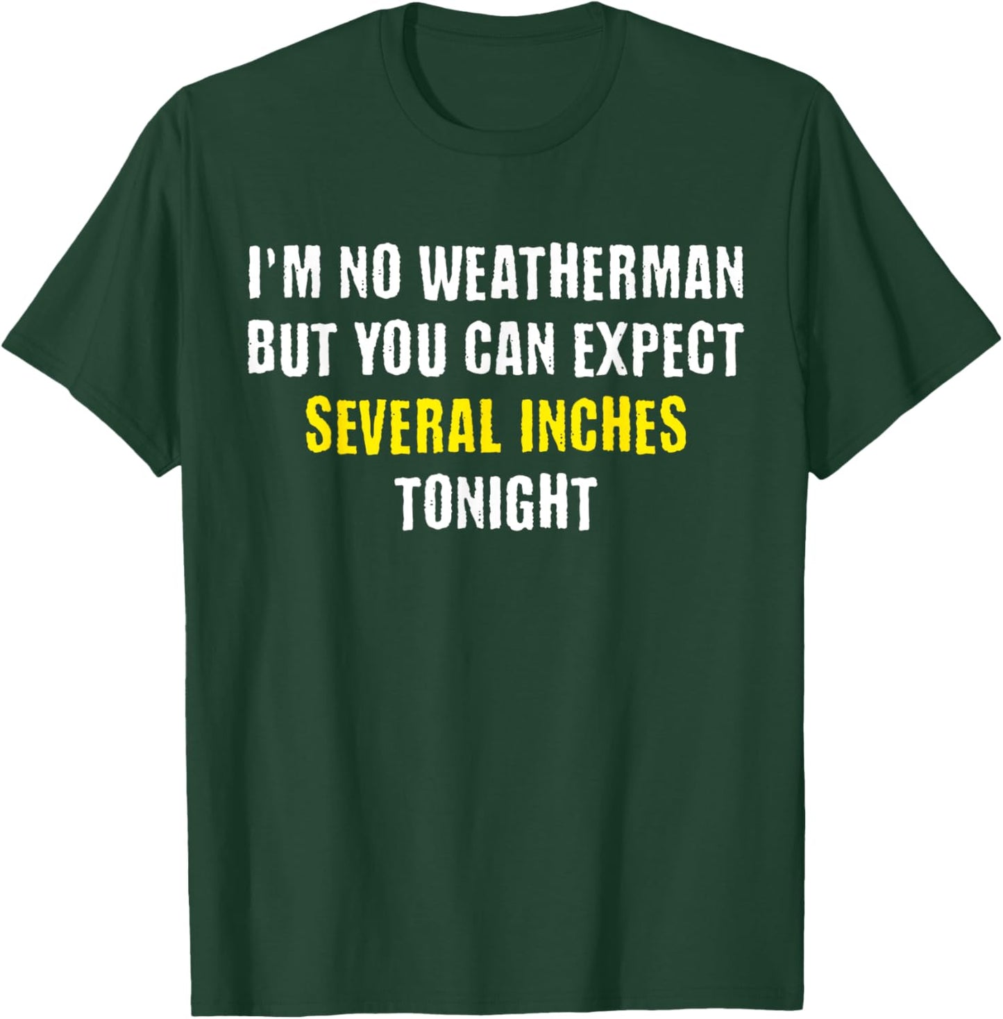 I'm No Weatherman But You Can Expect Several Inches Tonight T-Shirt - T-Shirt | Forest