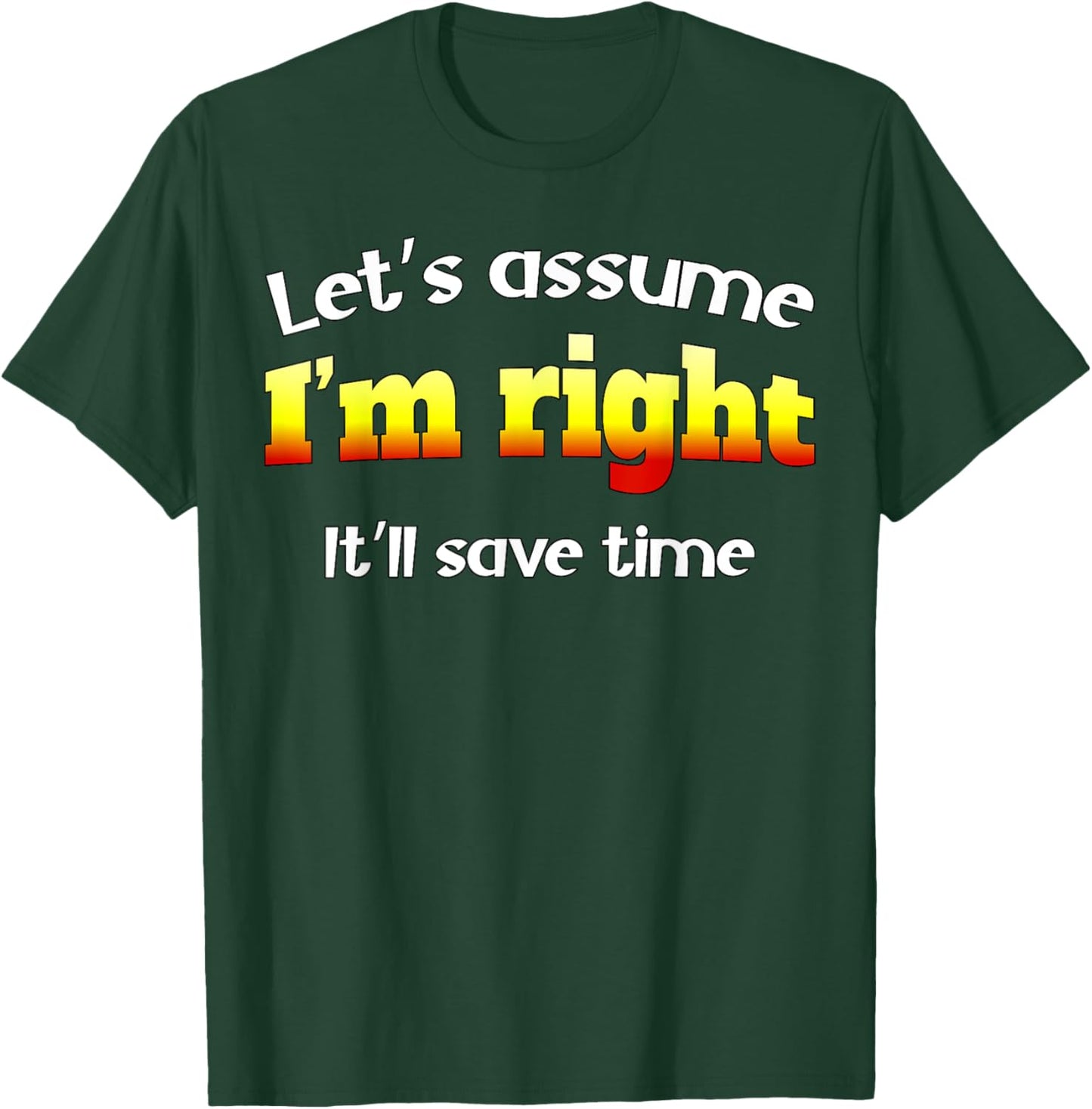 Let’s assume I’m right, it’ll save time T-Shirt - T-Shirt | Forest