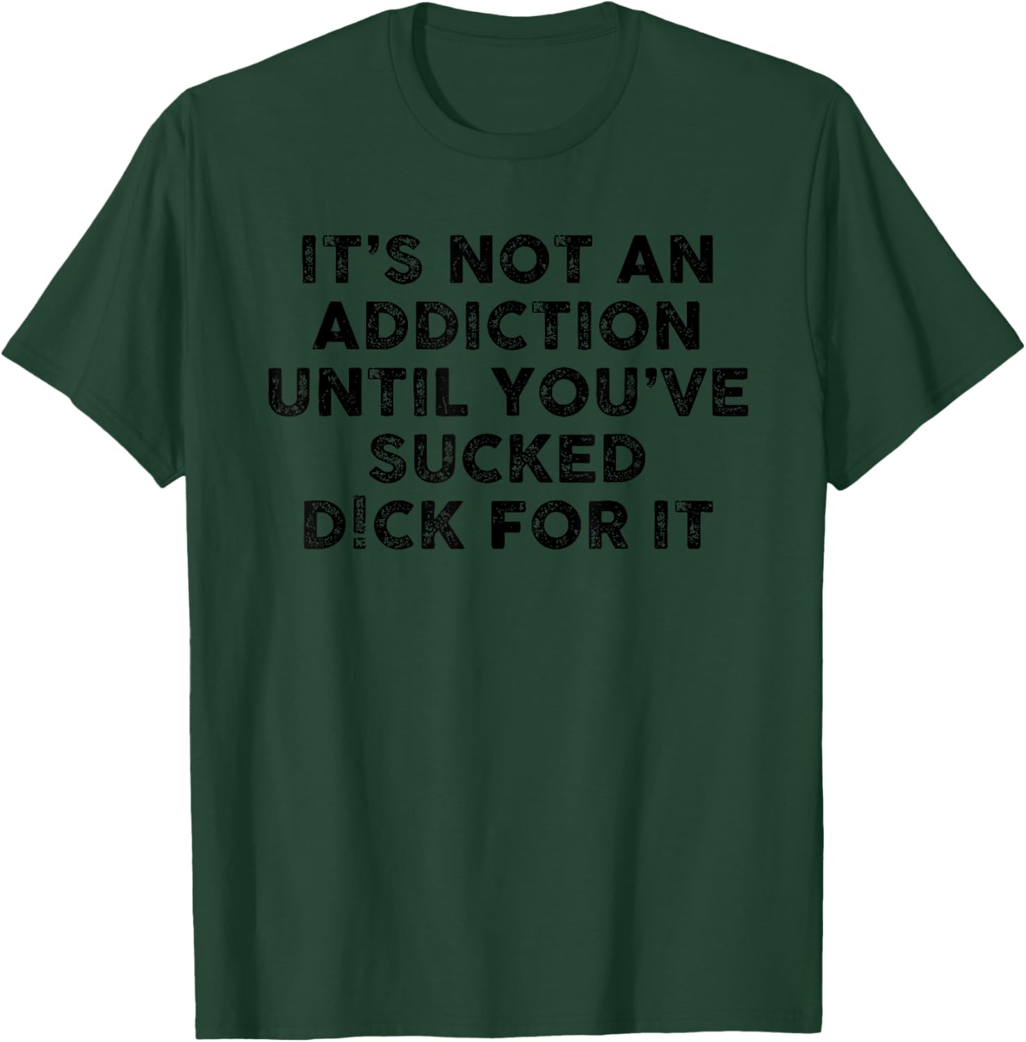 It's Not an Addiction Until You've Sucked D!ck for it T-Shirt - T-Shirt | Forest