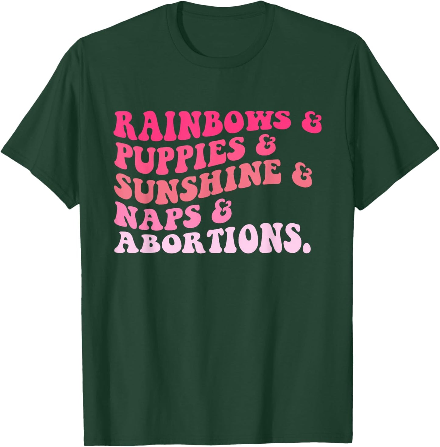 Rainbows & Puppies & Sunshine & Naps & Abortions Quote T-Shirt - T-Shirt | Forest