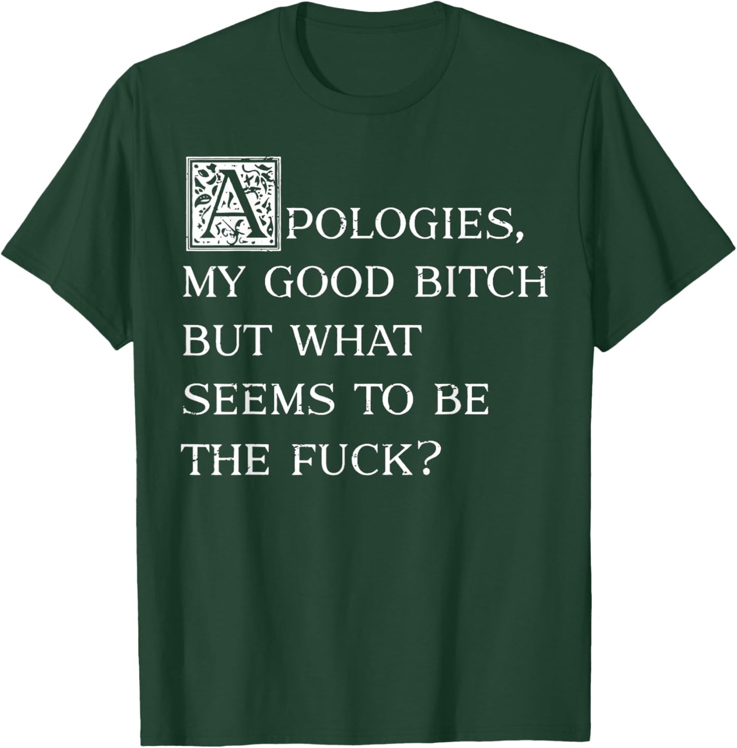 Apologies My Good Bitch But What Seems To Be The Fuck T-Shirt - T-Shirt | Forest