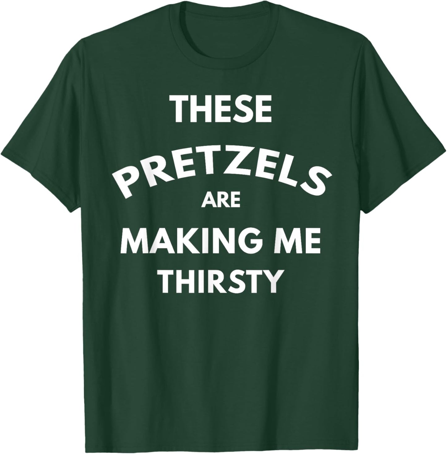 These Pretzels are Making Me Thirsty T-Shirt - T-Shirt | Forest
