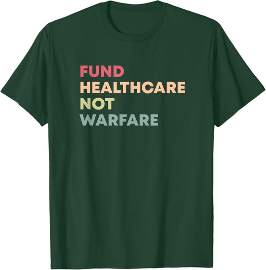Fund Healthcare Not Warfare Anti-War T-Shirt - T-Shirt | Forest