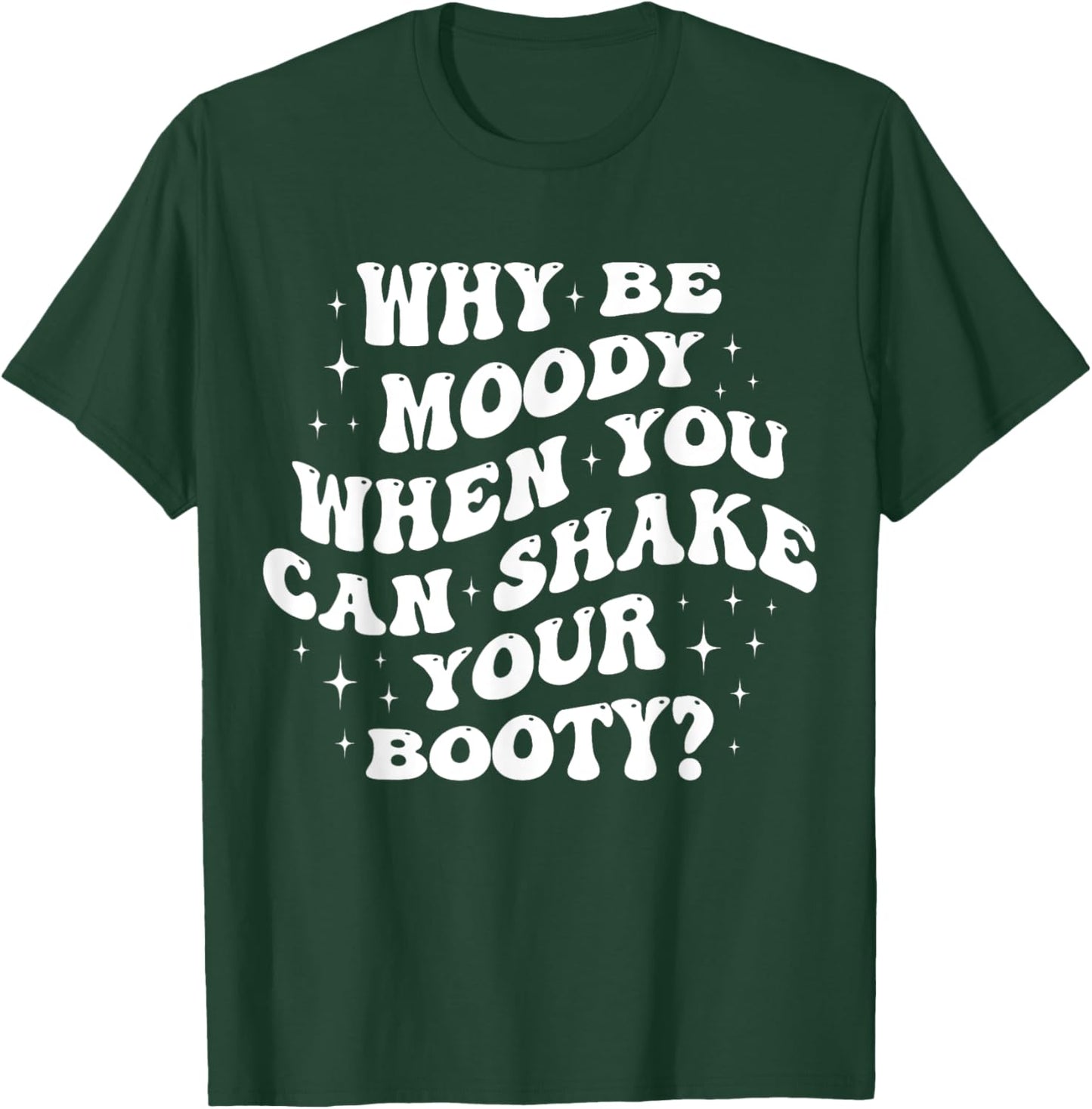 Why Be Moody When You Can Shake Your Booty? T-Shirt - T-Shirt | Forest