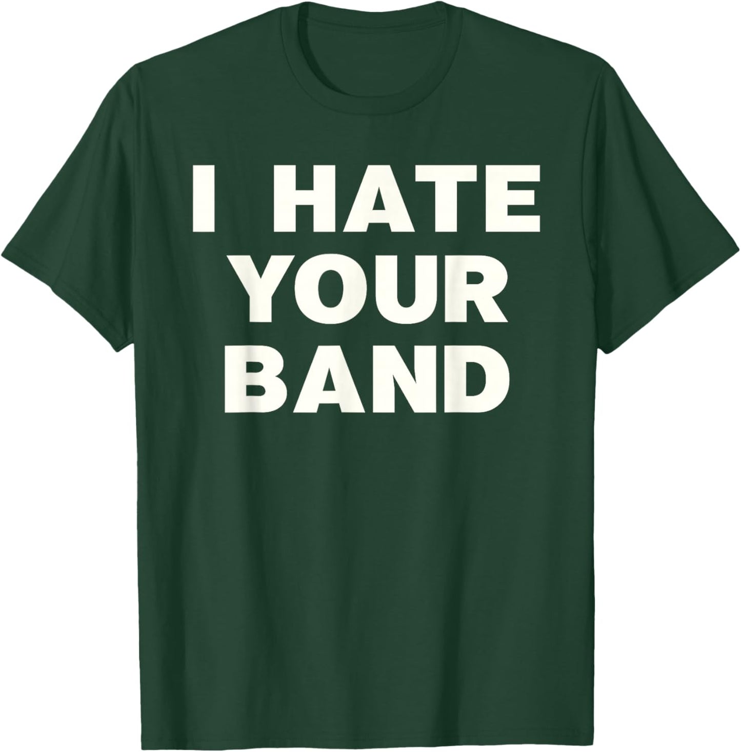 I Hate Your Band Funny Music Humor Sarcastic Gig Statement T-Shirt - T-Shirt | Forest