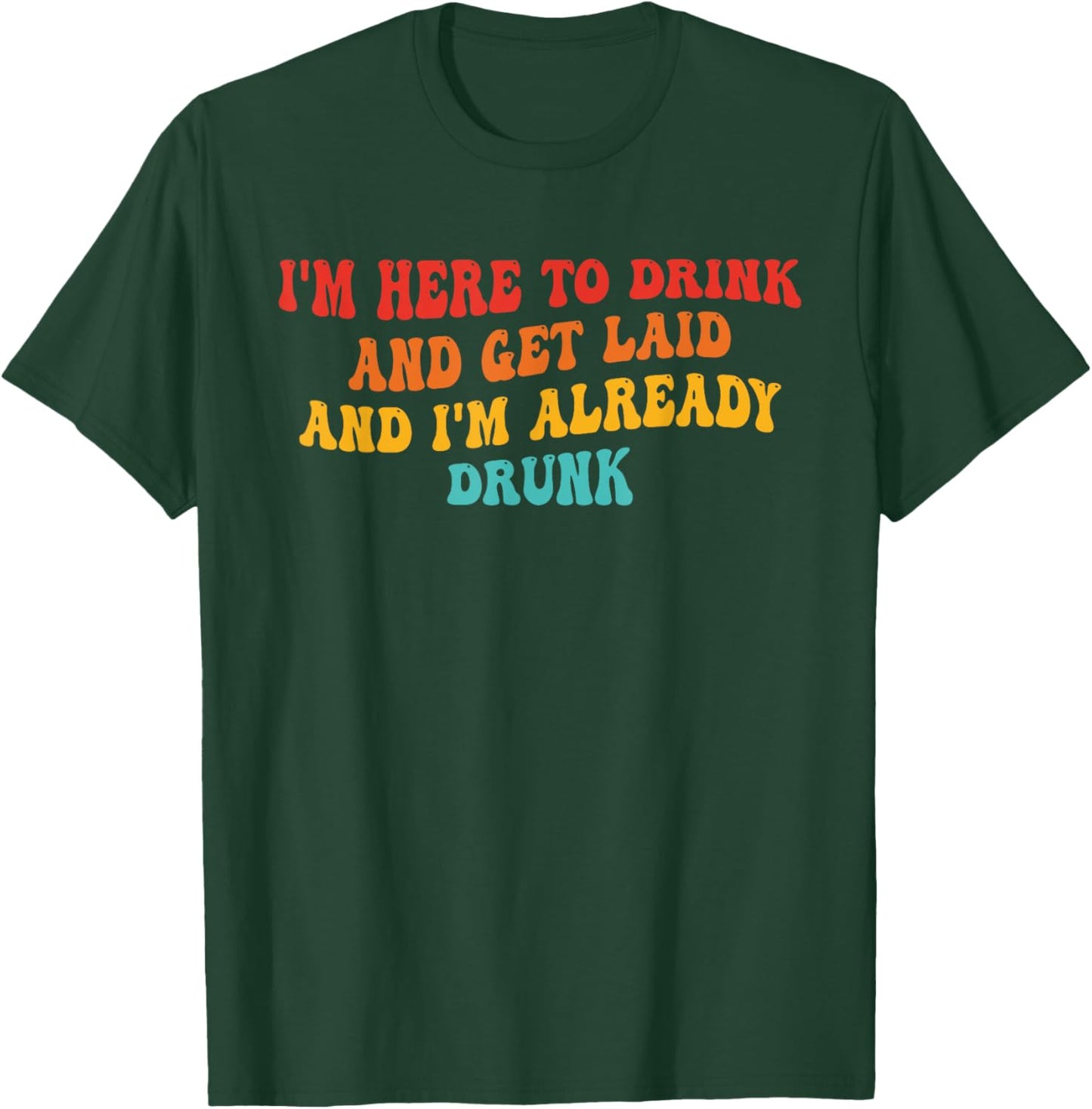 I'm Here To Drink And Get Laid And I'm Already Drunk Quote T-Shirt - T-Shirt | Forest