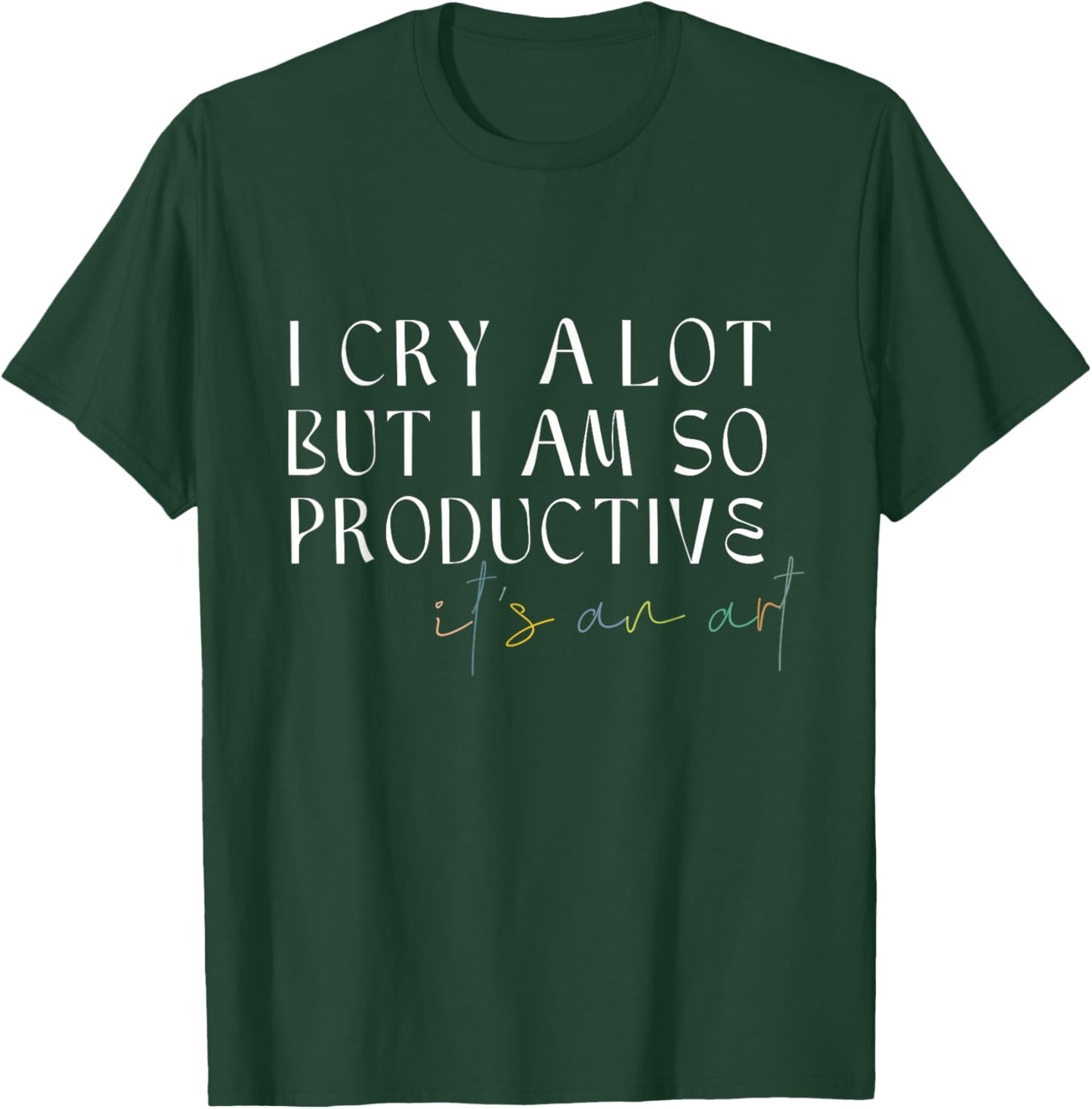 I Cry A Lot But I Am So Productive It's An Art Funny T-Shirt - T-Shirt | Forest