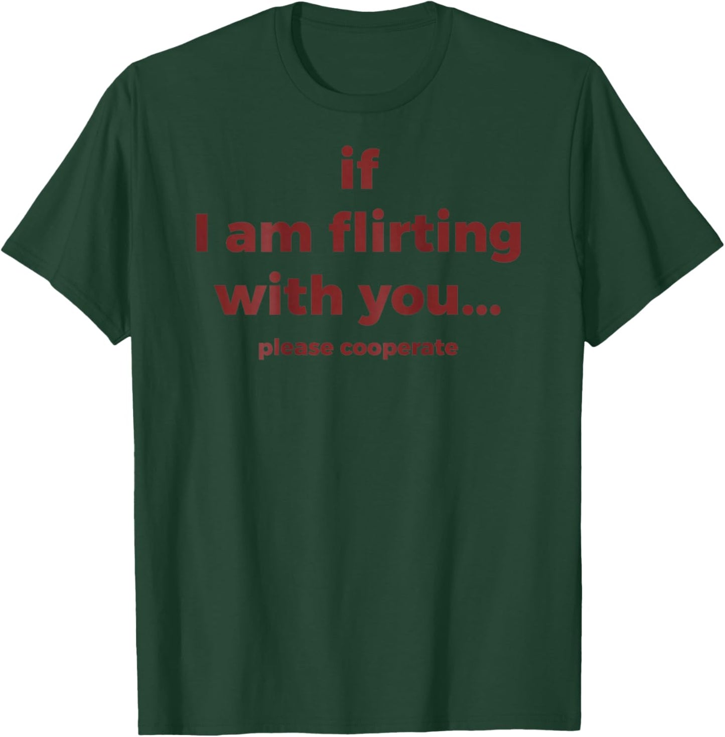 If I Am Flirting with You Please Cooperate (ON Back) T-Shirt - T-Shirt | Forest