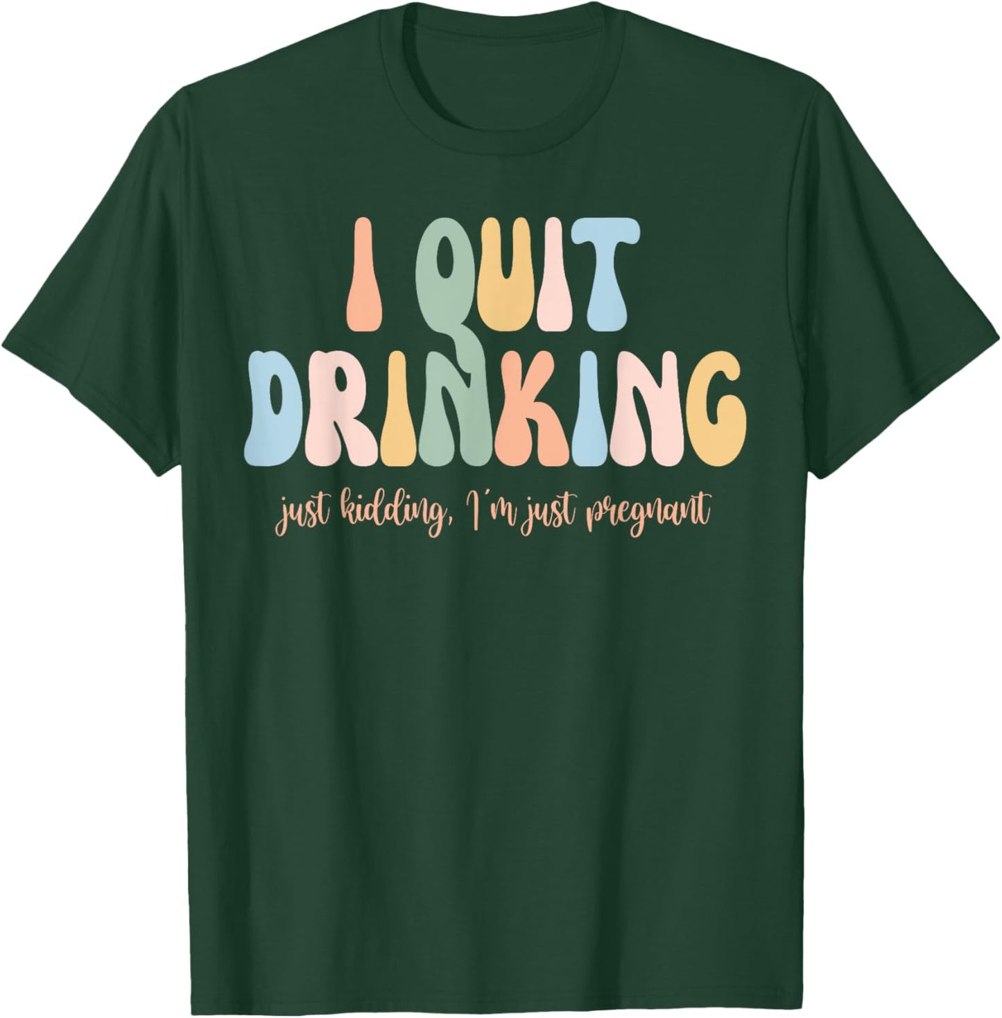 I Quit Drinking Just Kidding I'm Just Pregnant New Mom Come T-Shirt - T-Shirt | Forest